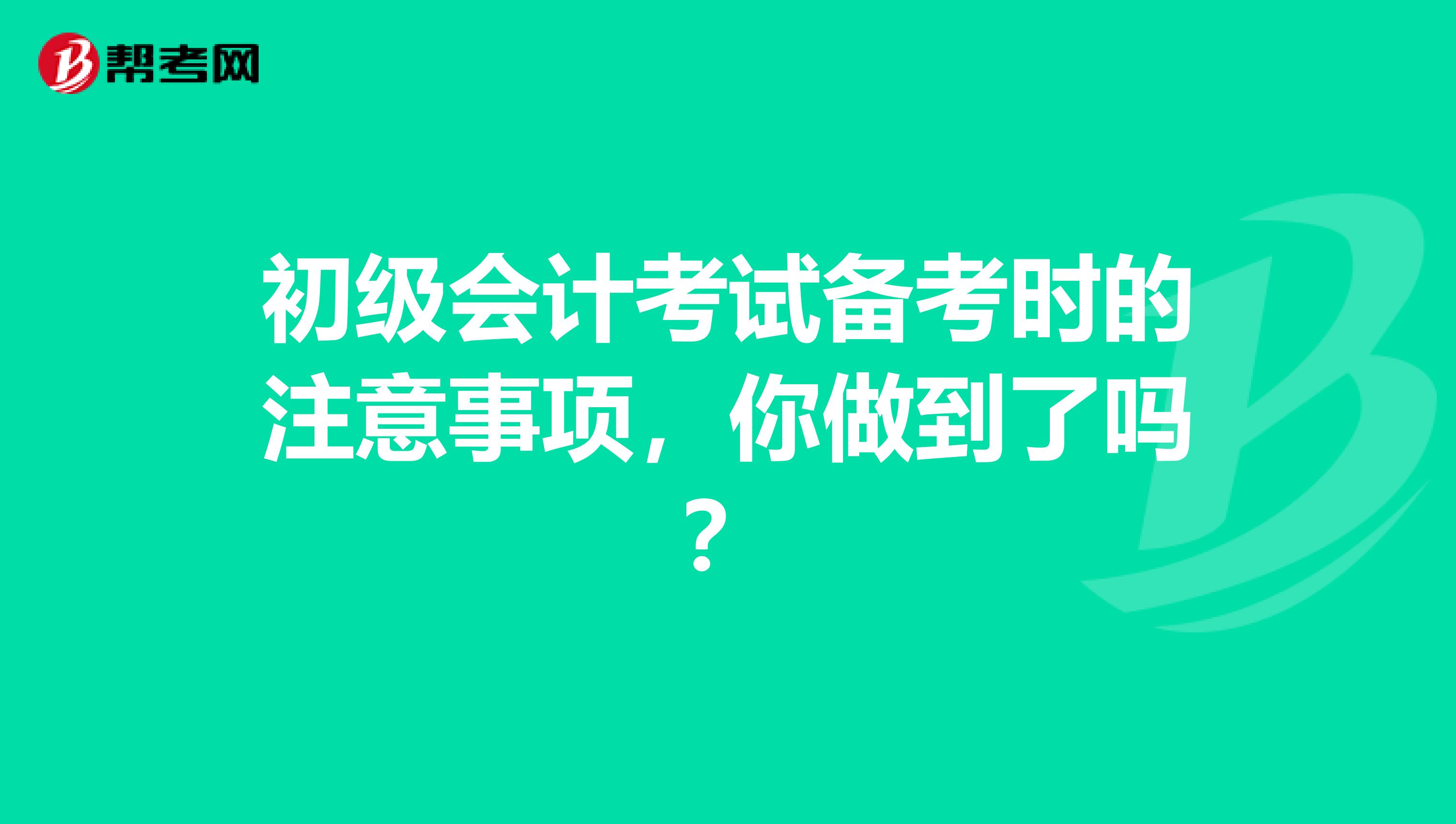 初级会计考试备考时的注意事项，你做到了吗？