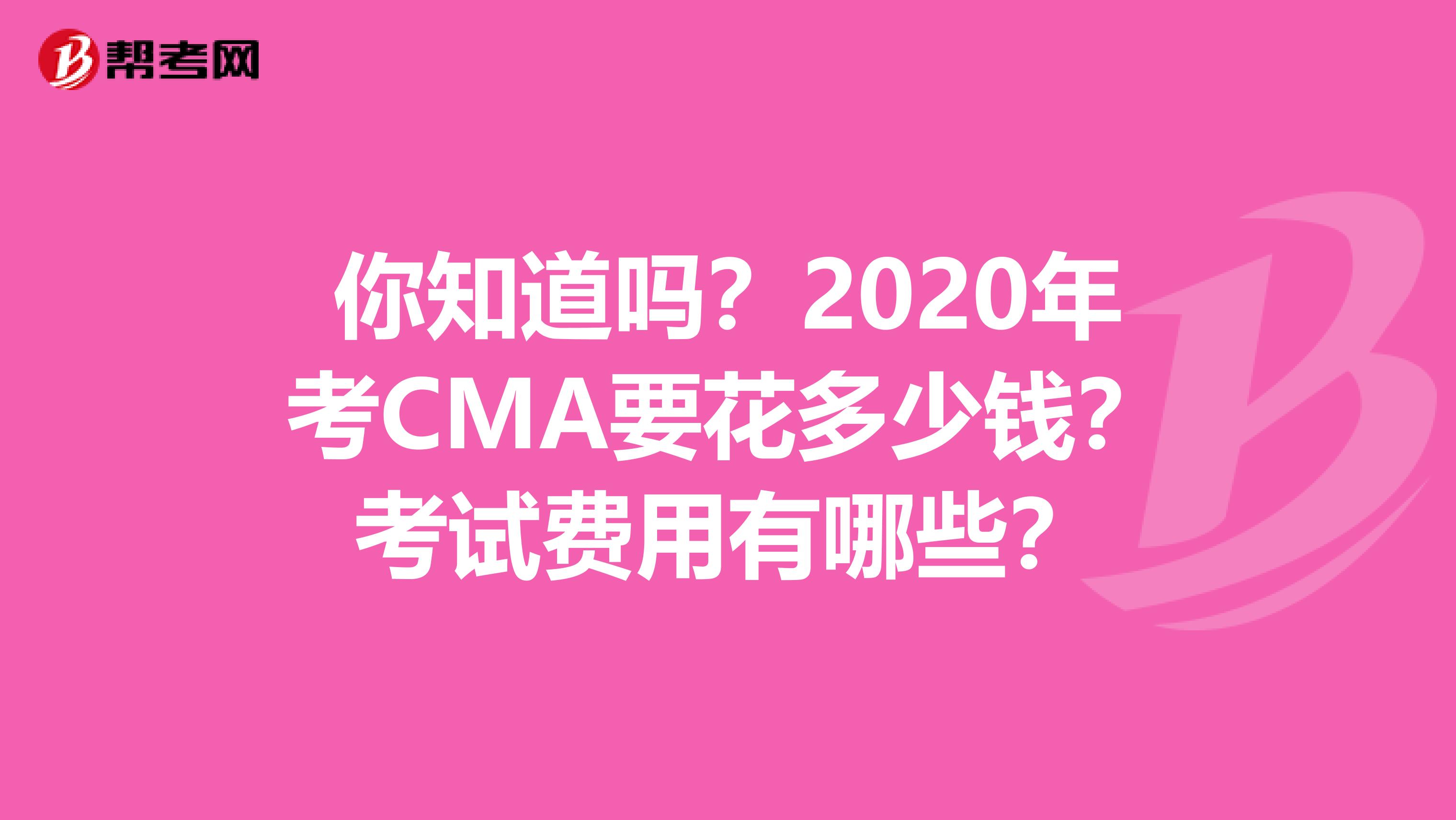 你知道吗？2020年考CMA要花多少钱？考试费用有哪些？