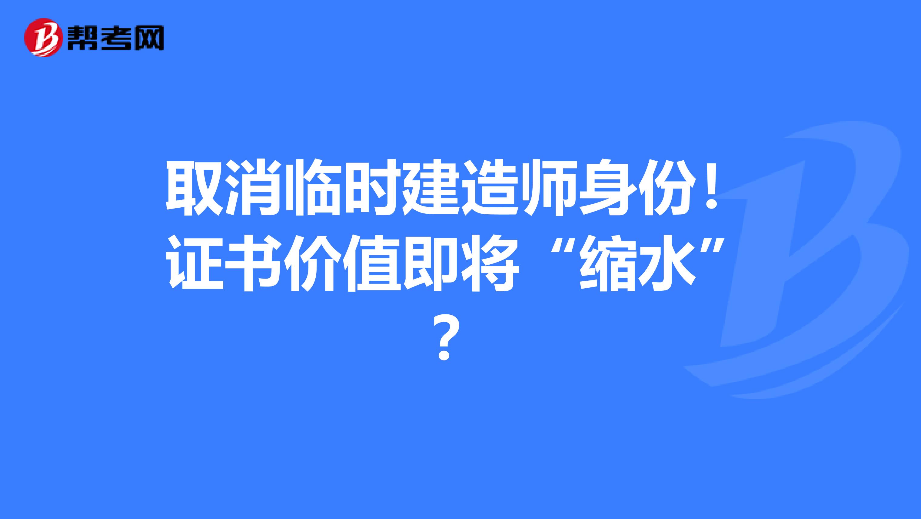 取消临时建造师身份！证书价值即将“缩水”？