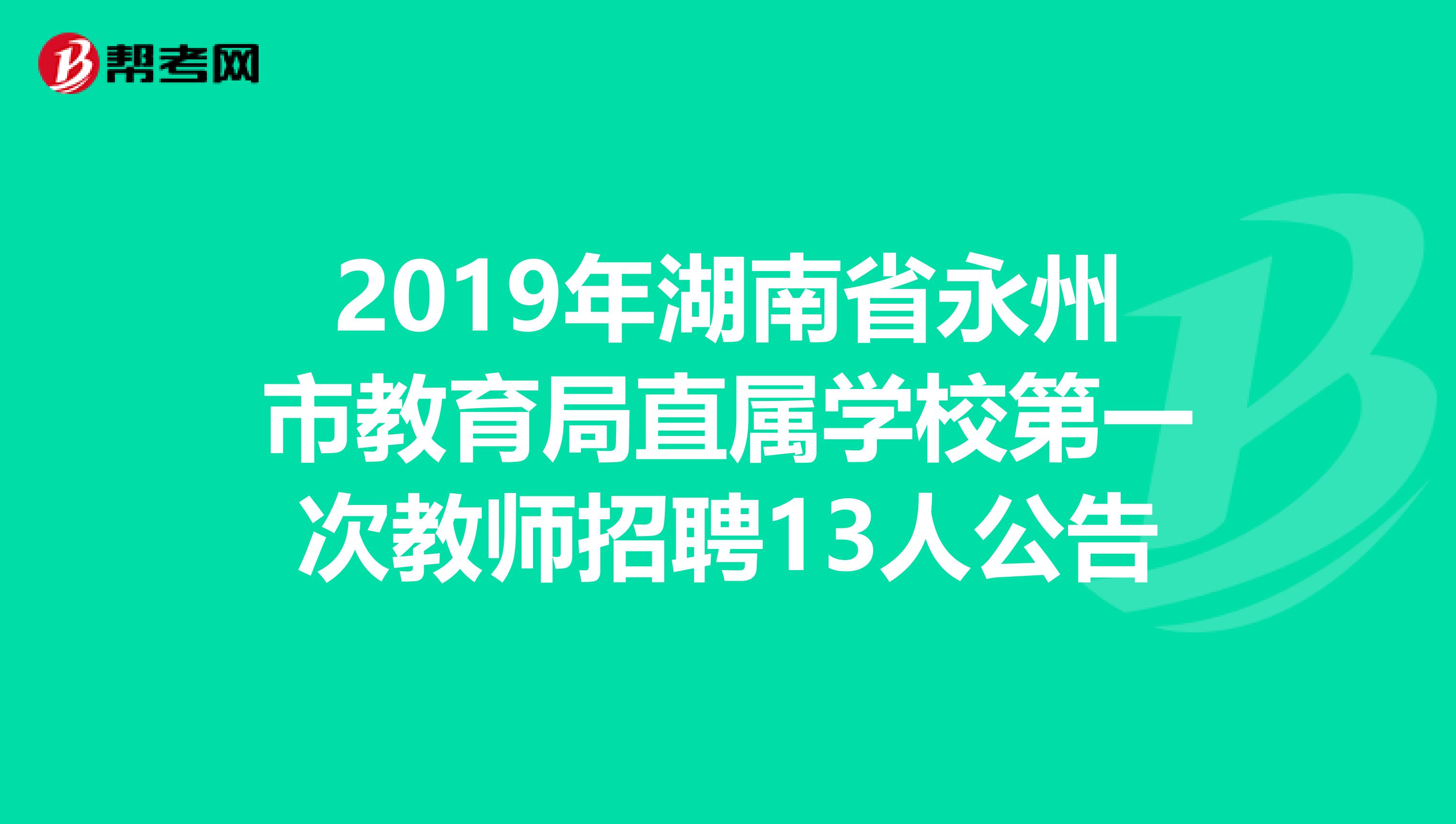 2019年湖南省永州市教育局直属学校第一次教师招聘13人公告