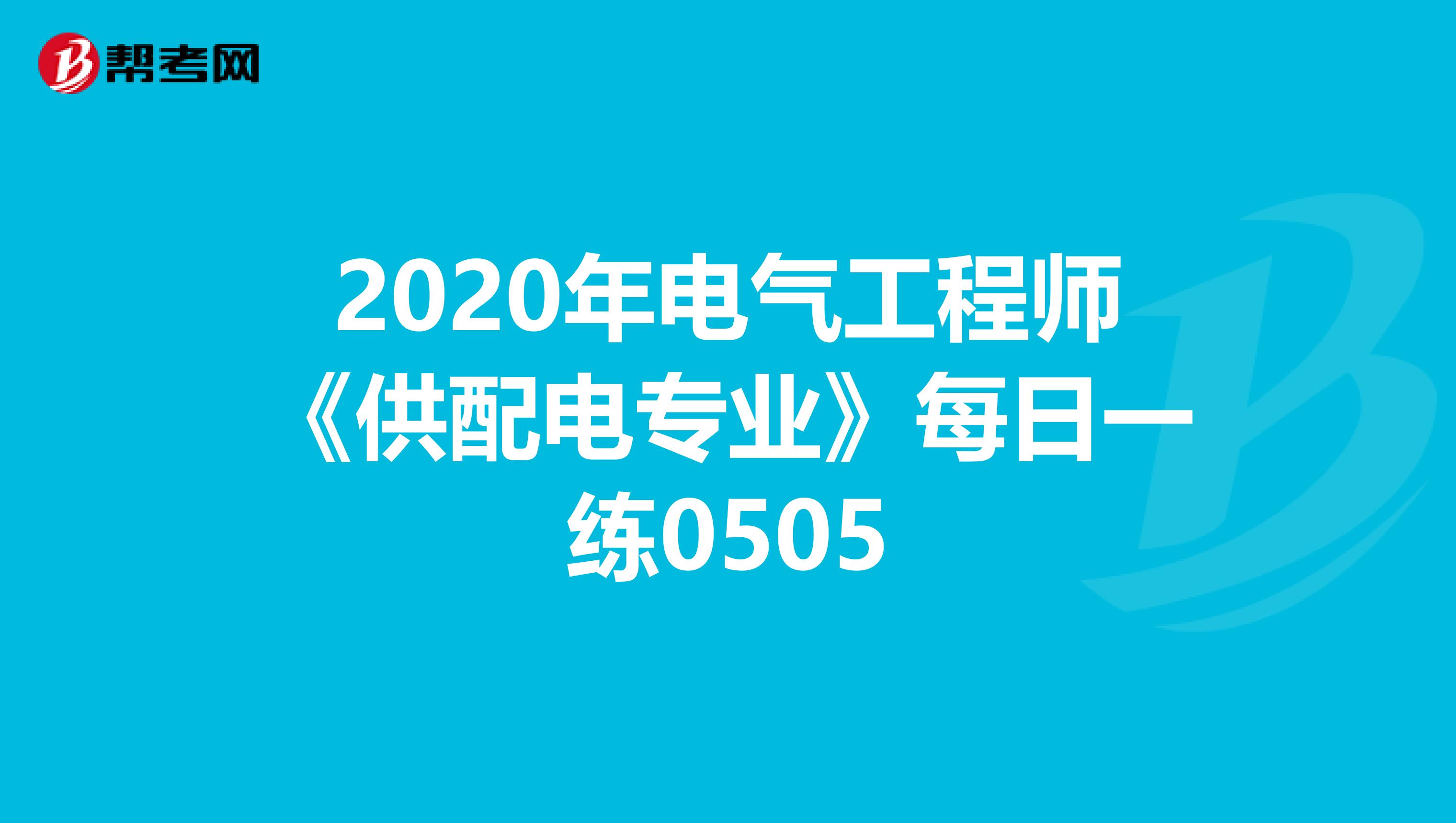 2020年电气工程师《供配电专业》每日一练0505