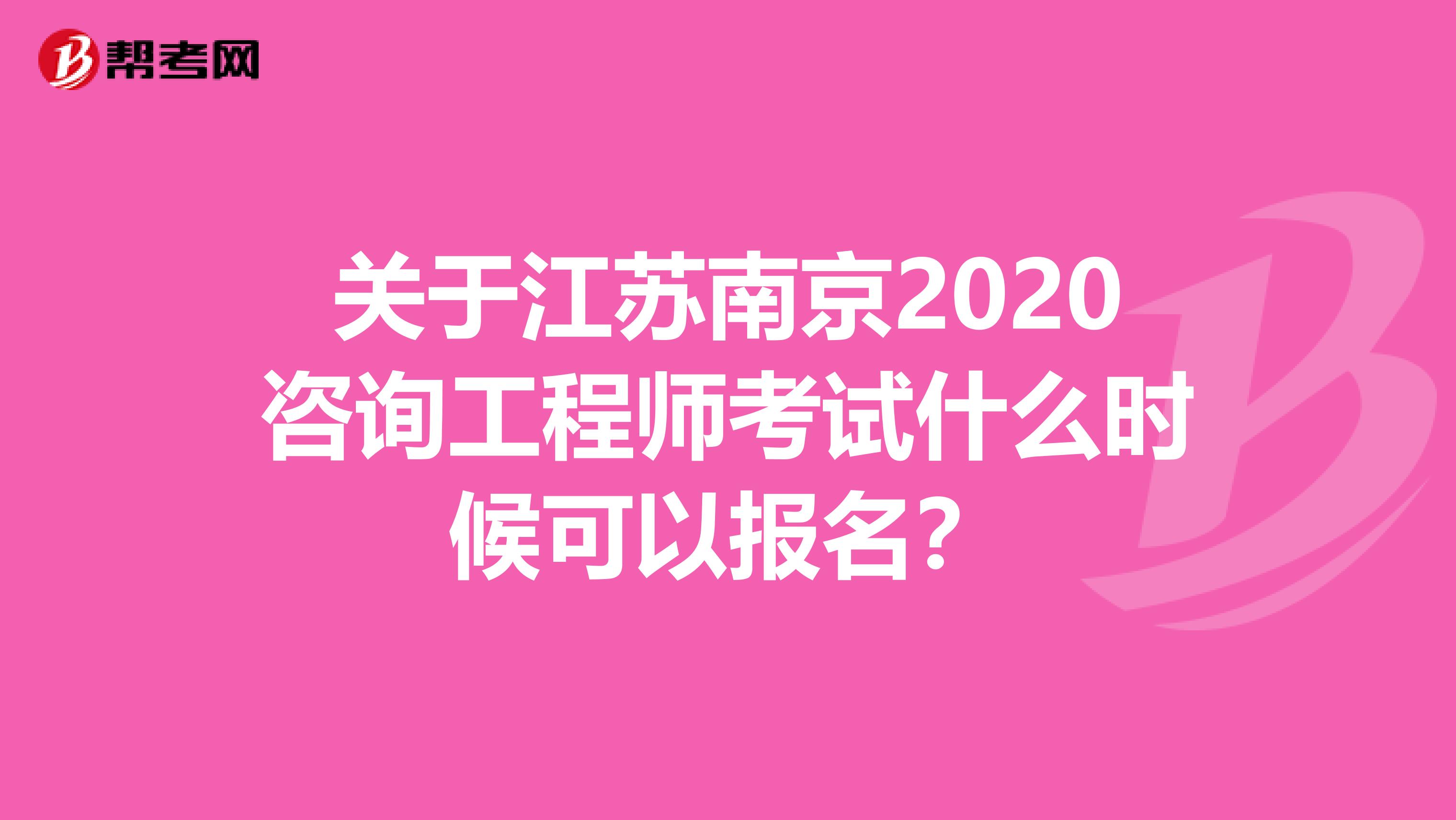 关于江苏南京2020咨询工程师考试什么时候可以报名？