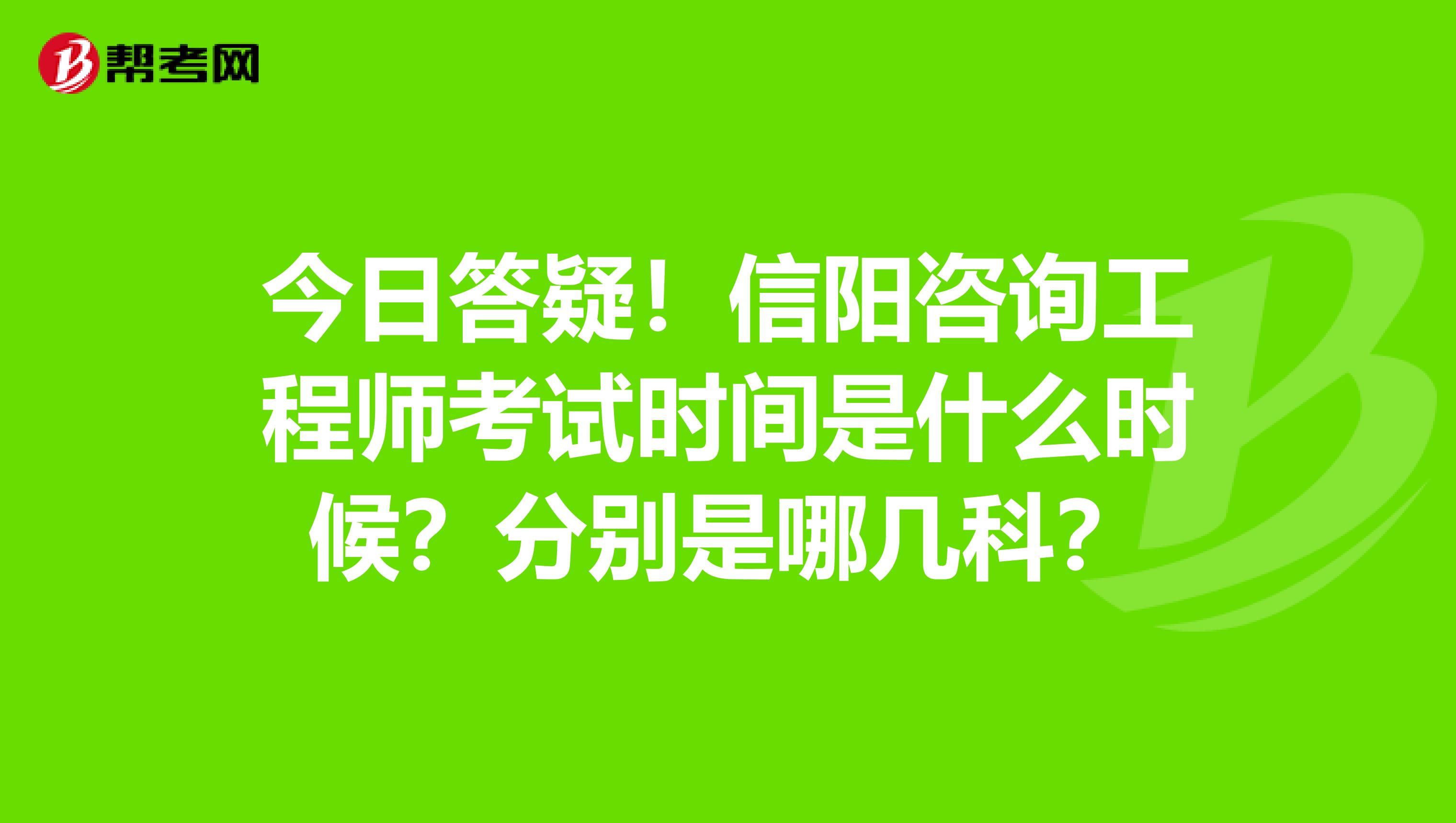 今日答疑！信阳咨询工程师考试时间是什么时候？分别是哪几科？