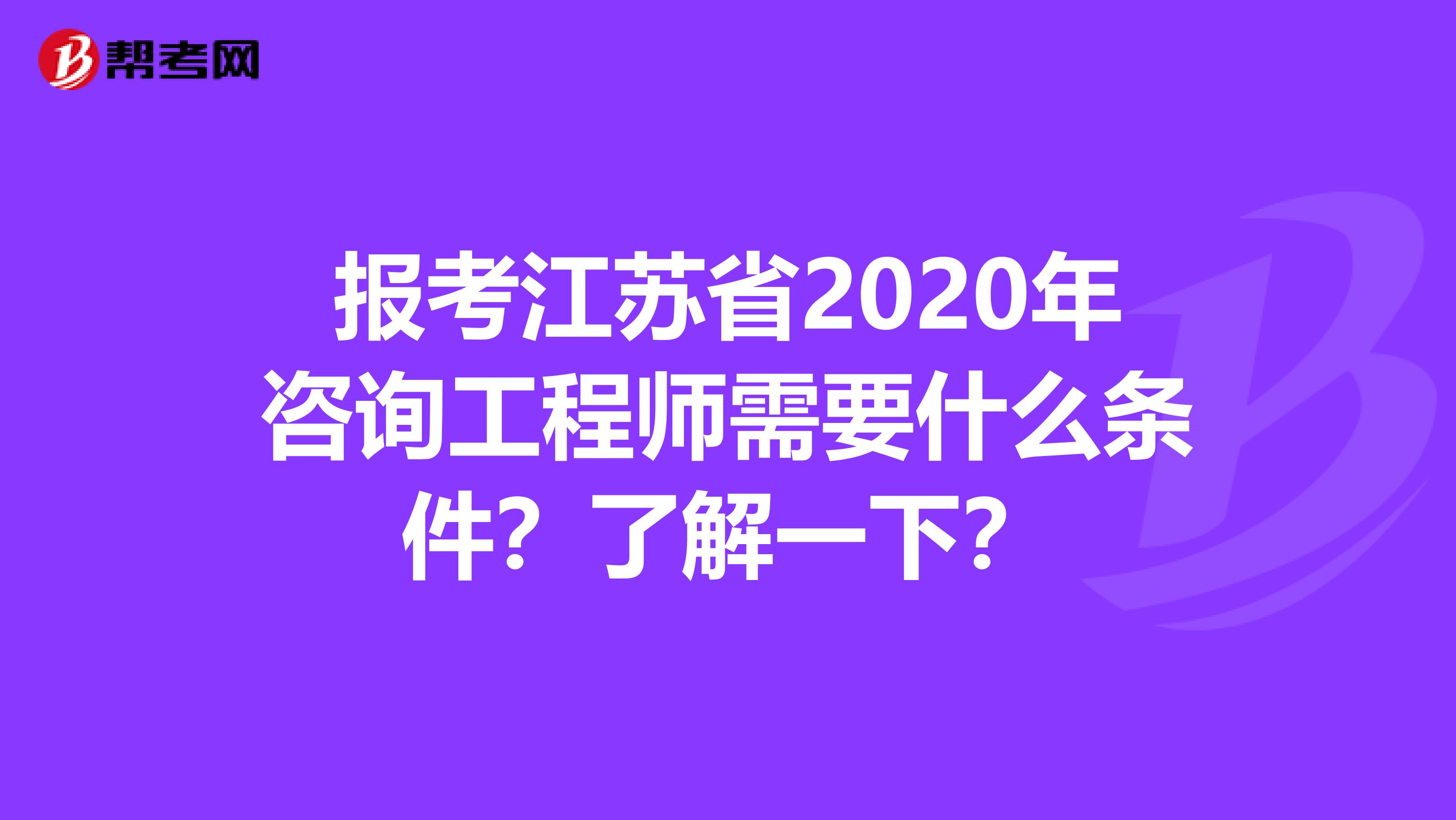 报考江苏省2020年咨询工程师需要什么条件？了解一下？