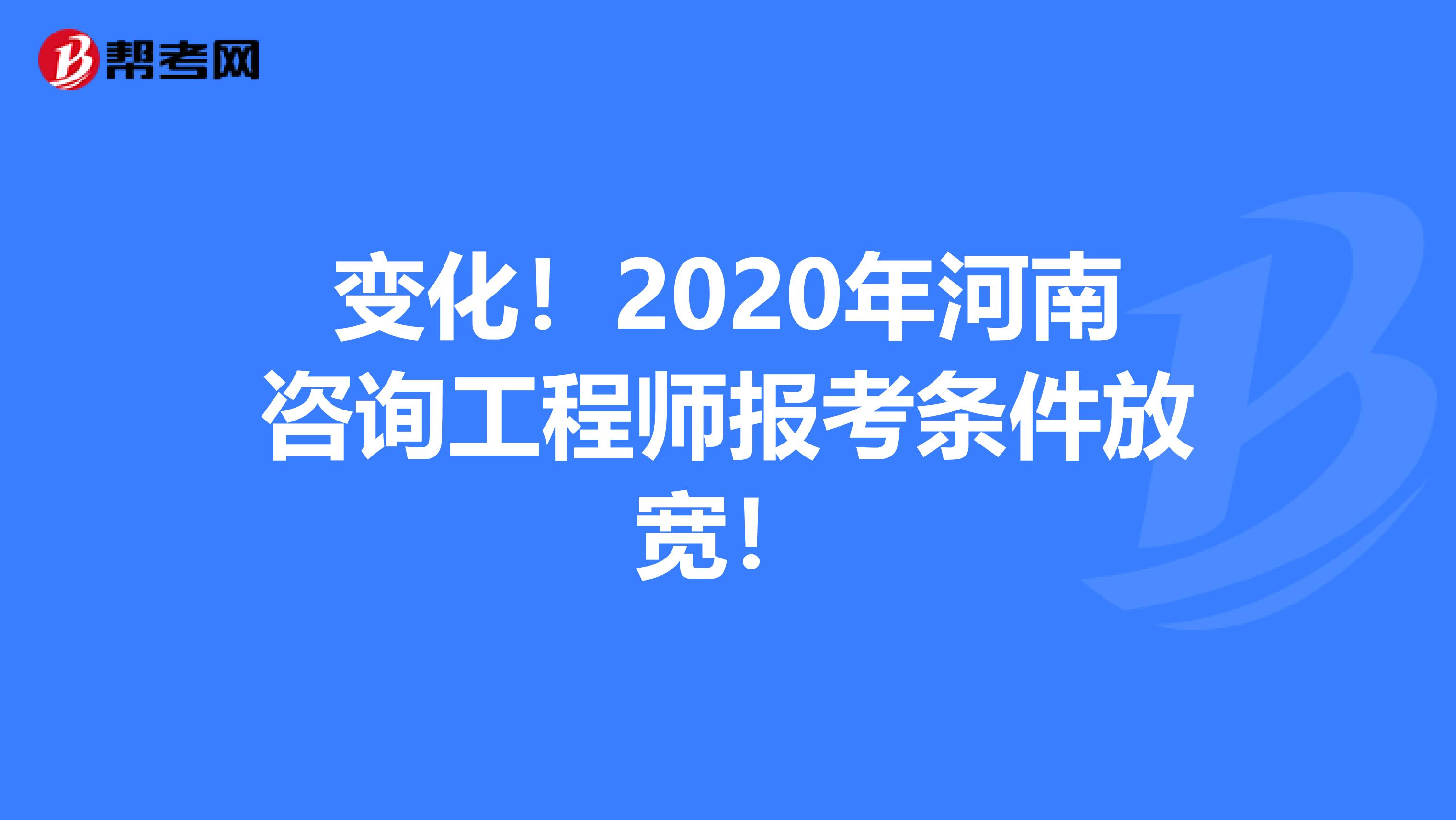 变化！2020年河南咨询工程师报考条件放宽！