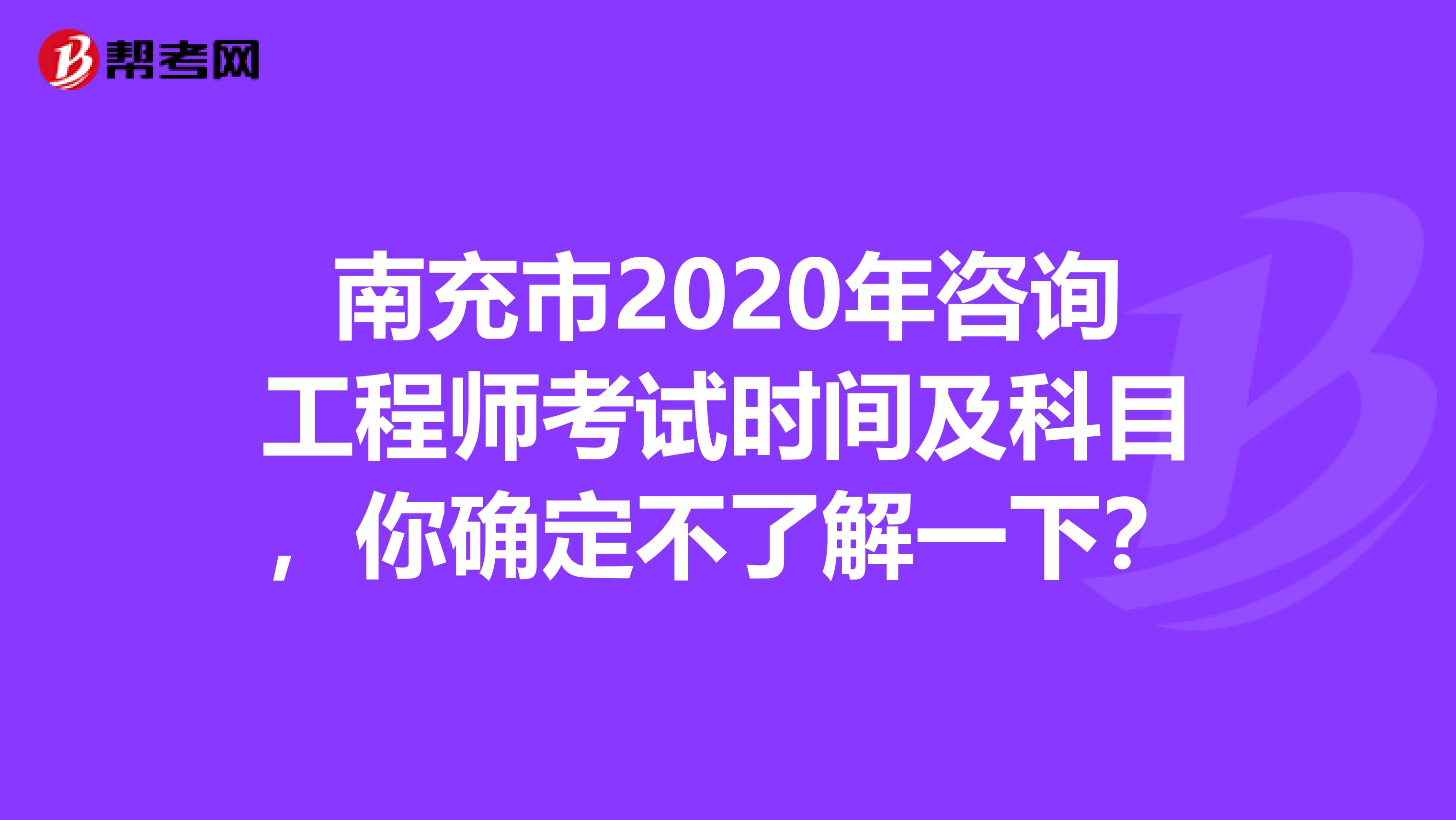南充市2020年咨询工程师考试时间及科目，你确定不了解一下？
