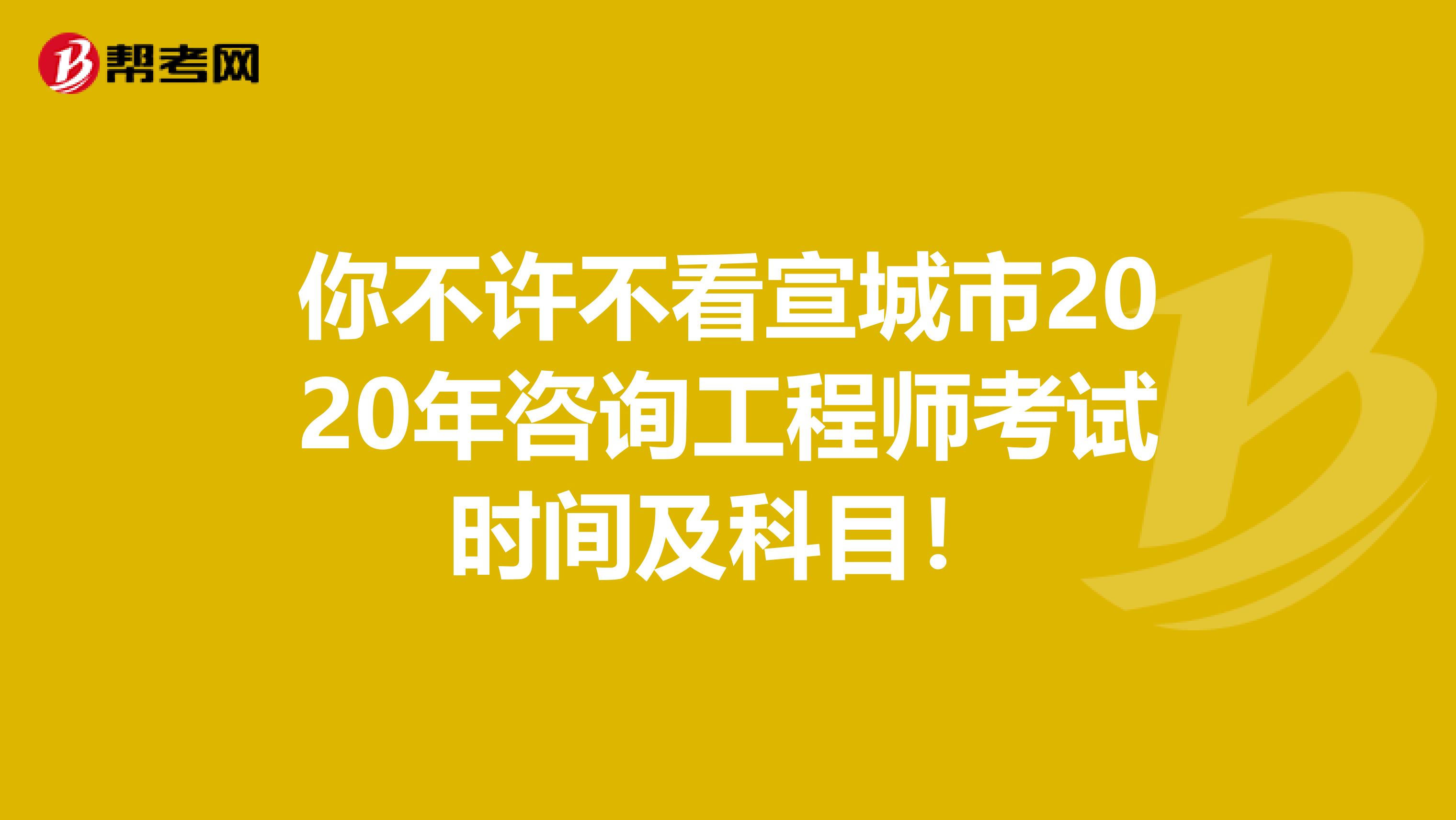 你不许不看宣城市2020年咨询工程师考试时间及科目！