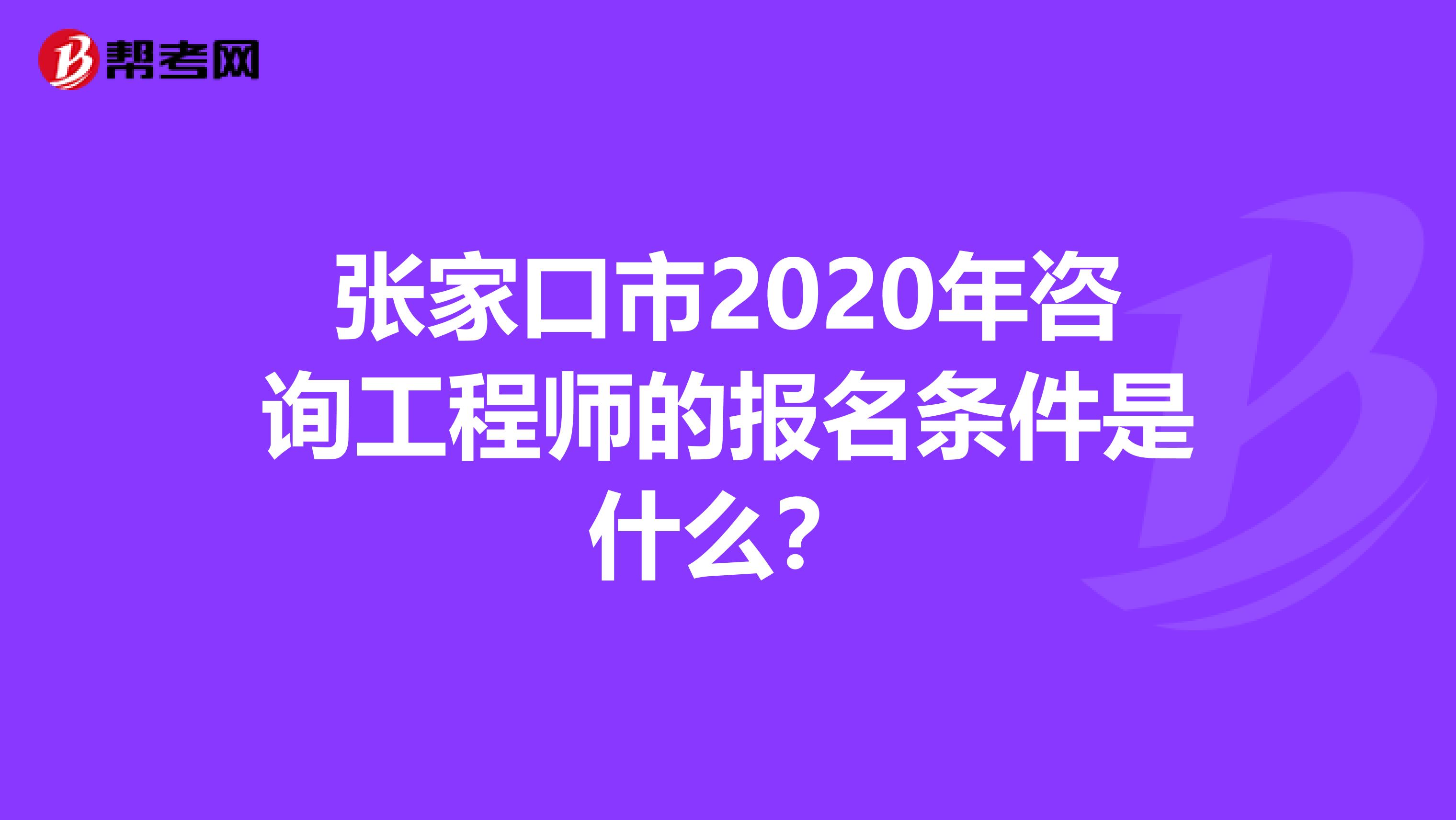 张家口市2020年咨询工程师的报名条件是什么？