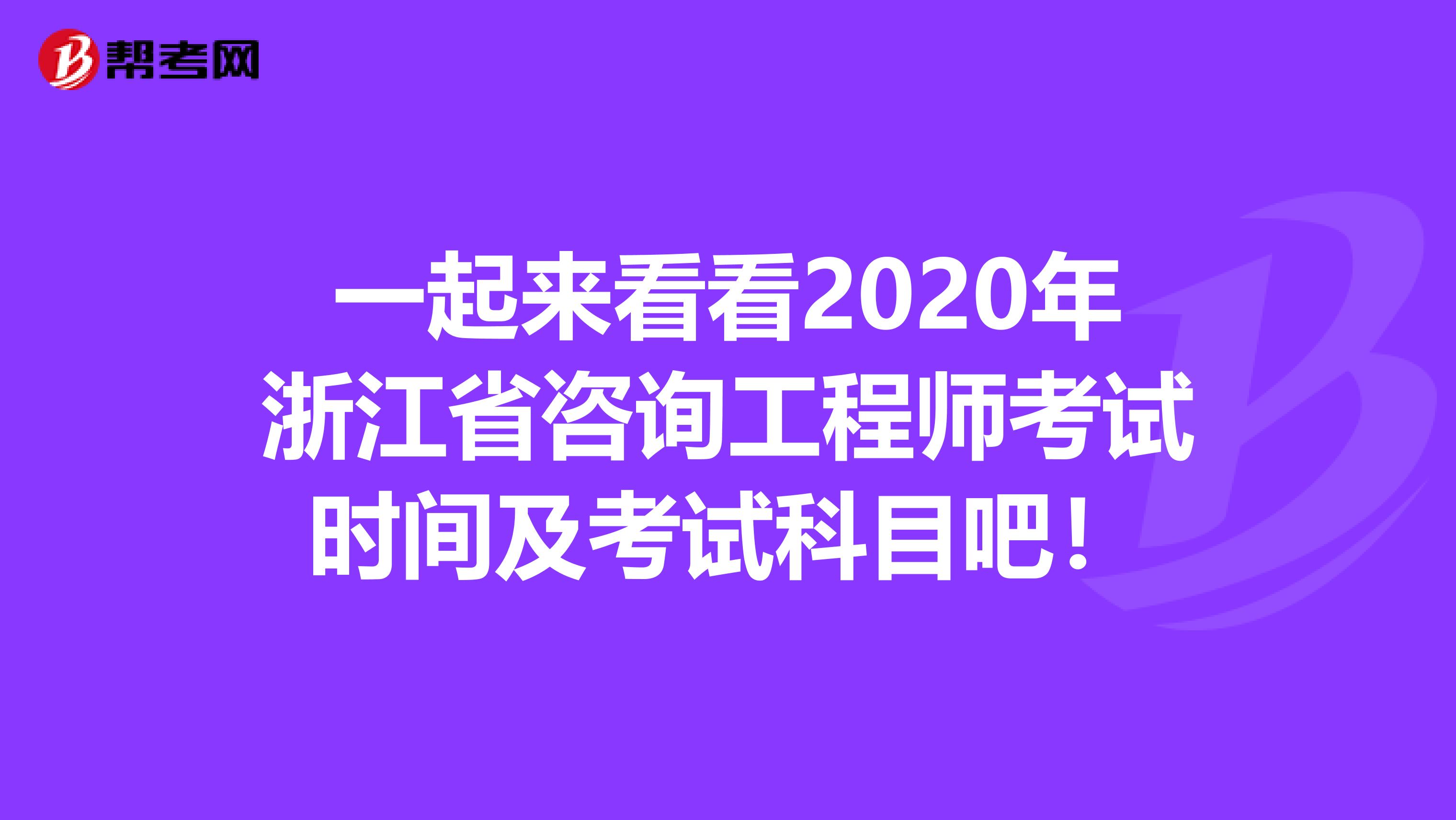 一起来看看2020年浙江省咨询工程师考试时间及考试科目吧！
