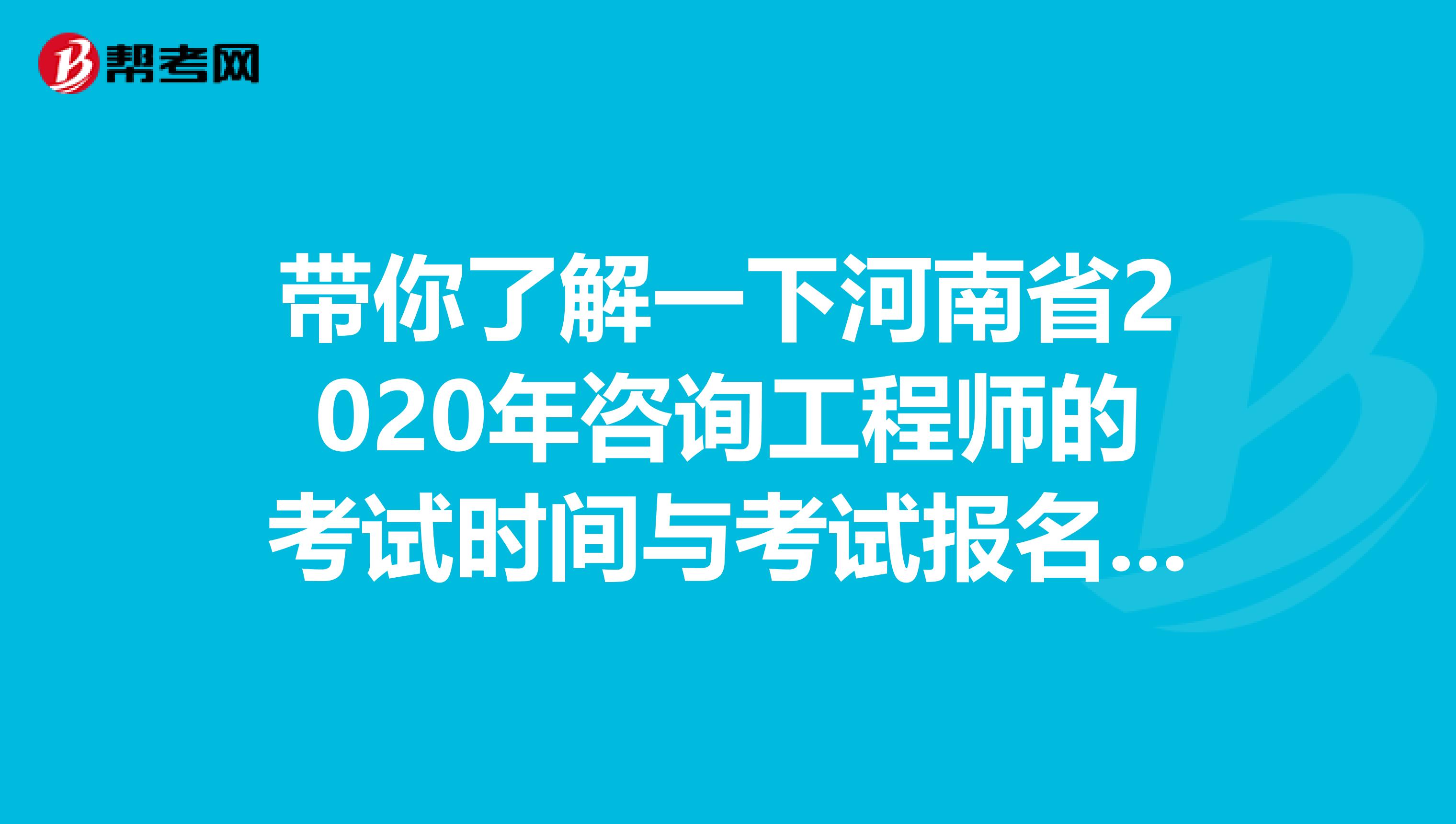 带你了解一下河南省2020年咨询工程师的考试时间与考试报名条件