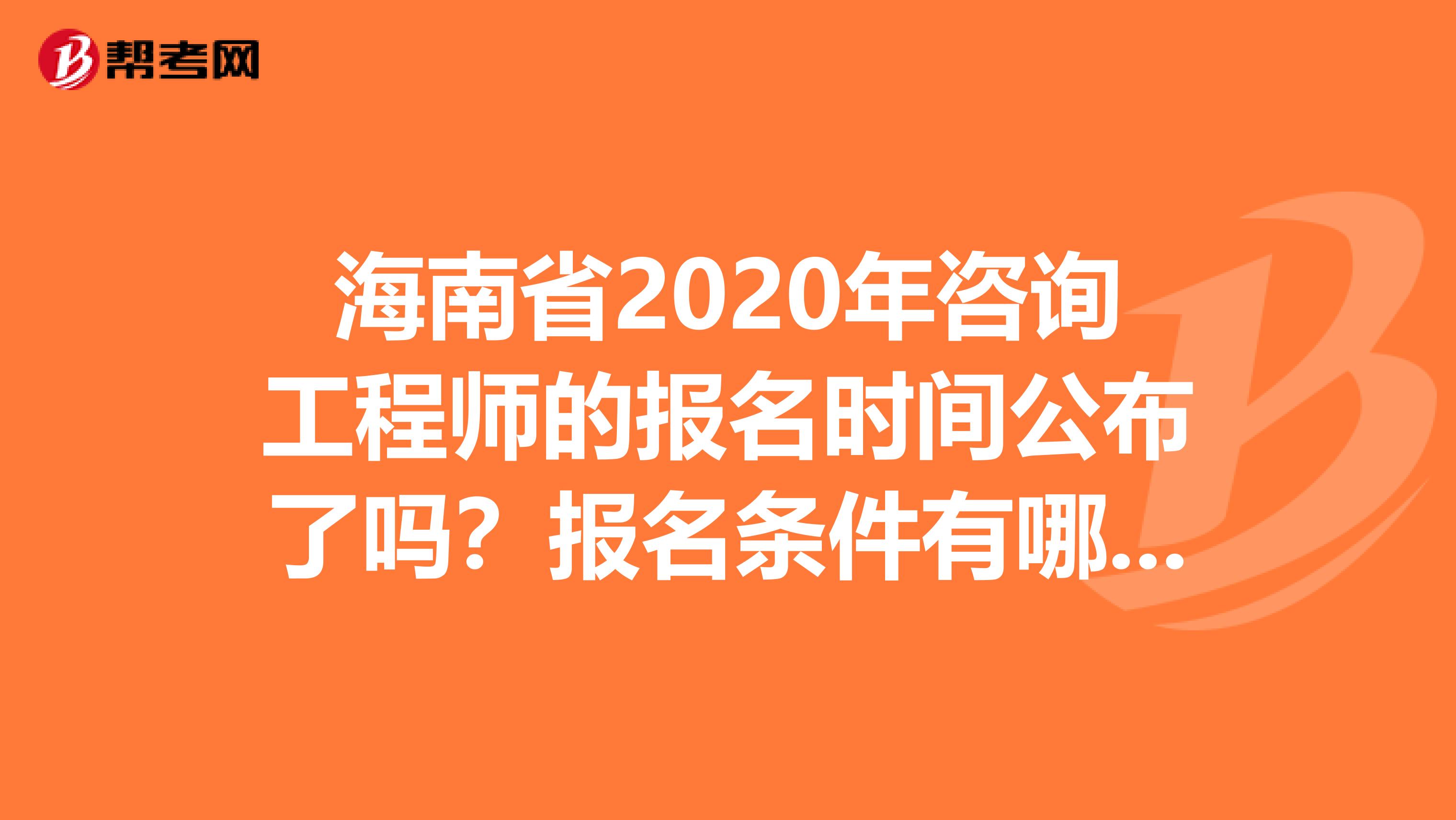 海南省2020年咨询工程师的报名时间公布了吗？报名条件有哪些？