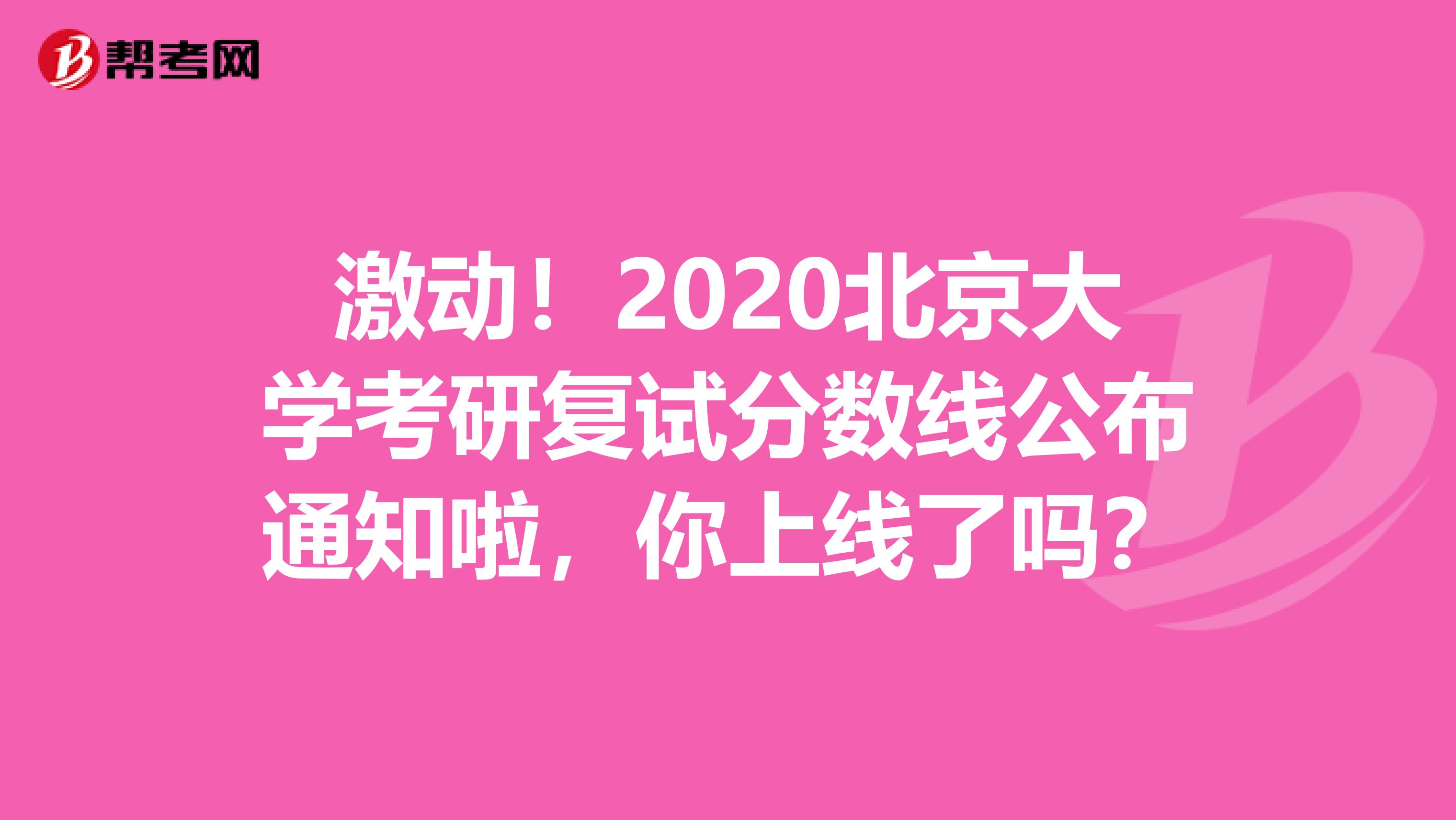 激动！2020北京大学考研复试分数线公布通知啦，你上线了吗？