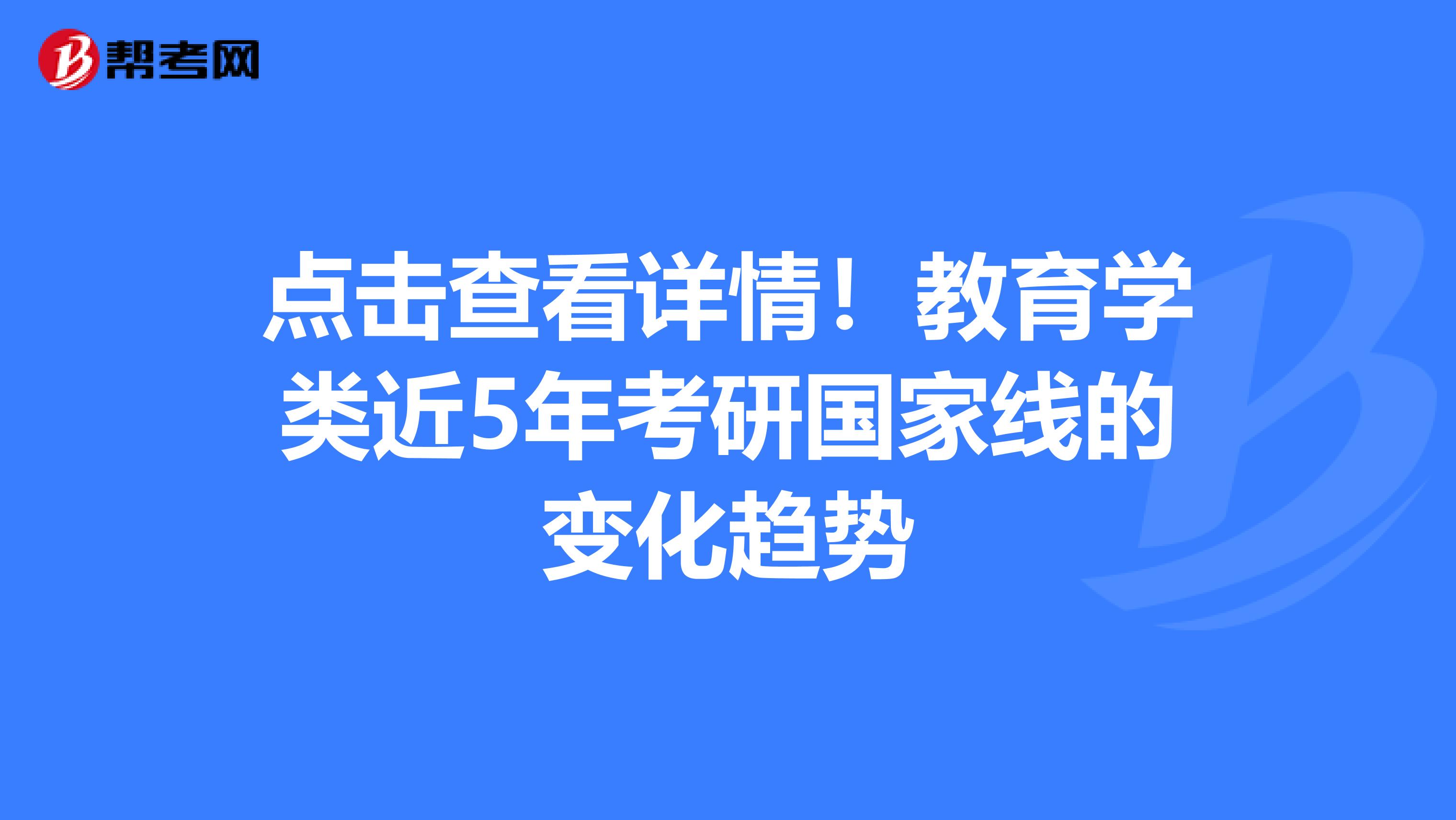 点击查看详情！教育学类近5年考研国家线的变化趋势