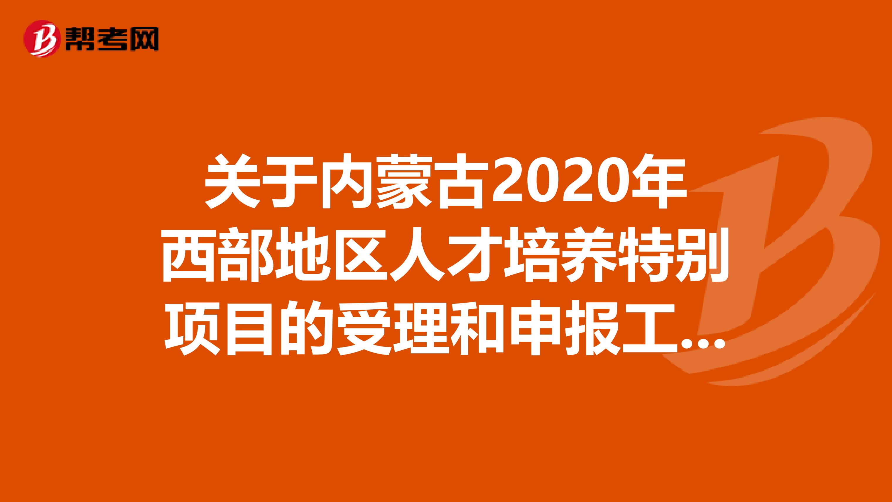 关于内蒙古2020年西部地区人才培养特别项目的受理和申报工作的通知