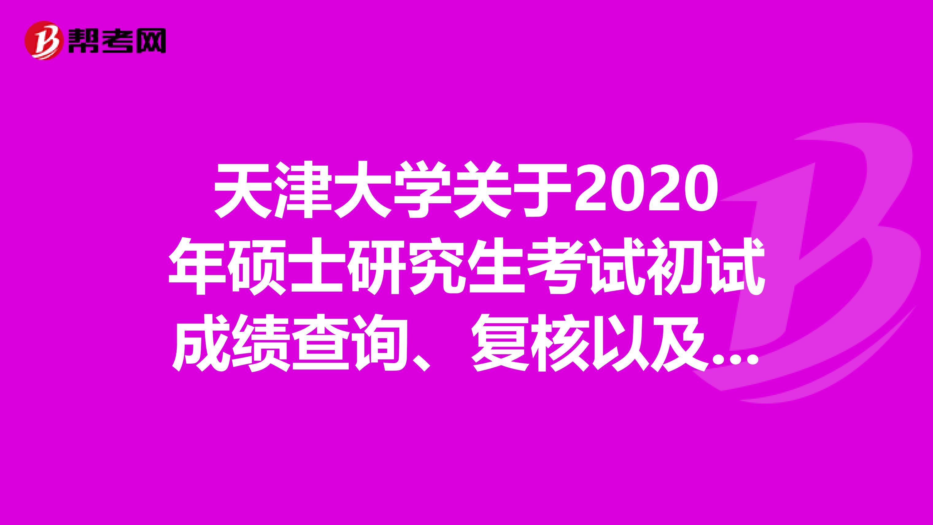 天津大学关于2020年硕士研究生考试初试成绩查询、复核以及后续复试工作安排的通知