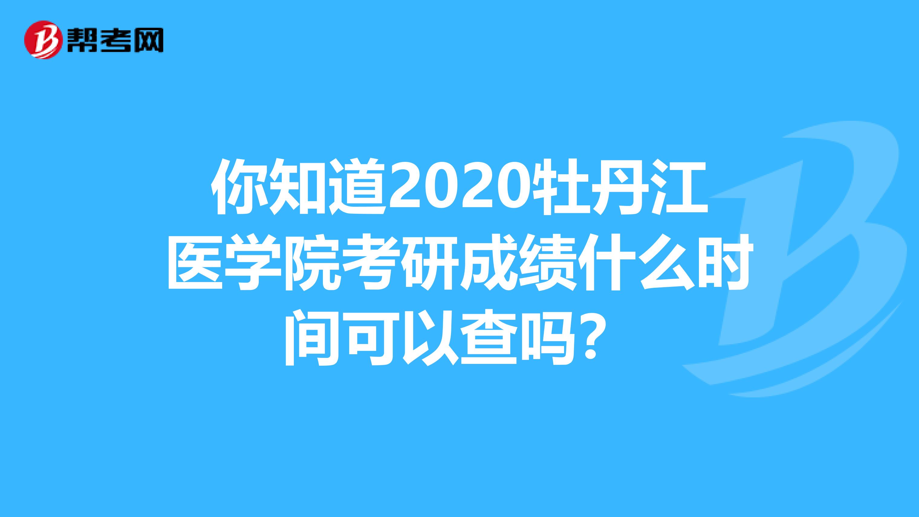 你知道2020牡丹江医学院考研成绩什么时间可以查吗？
