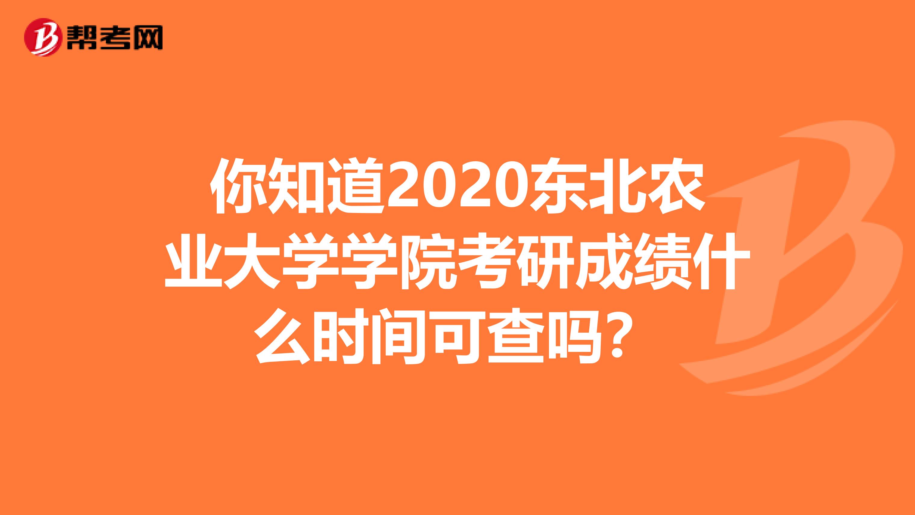 你知道2020东北农业大学学院考研成绩什么时间可查吗？