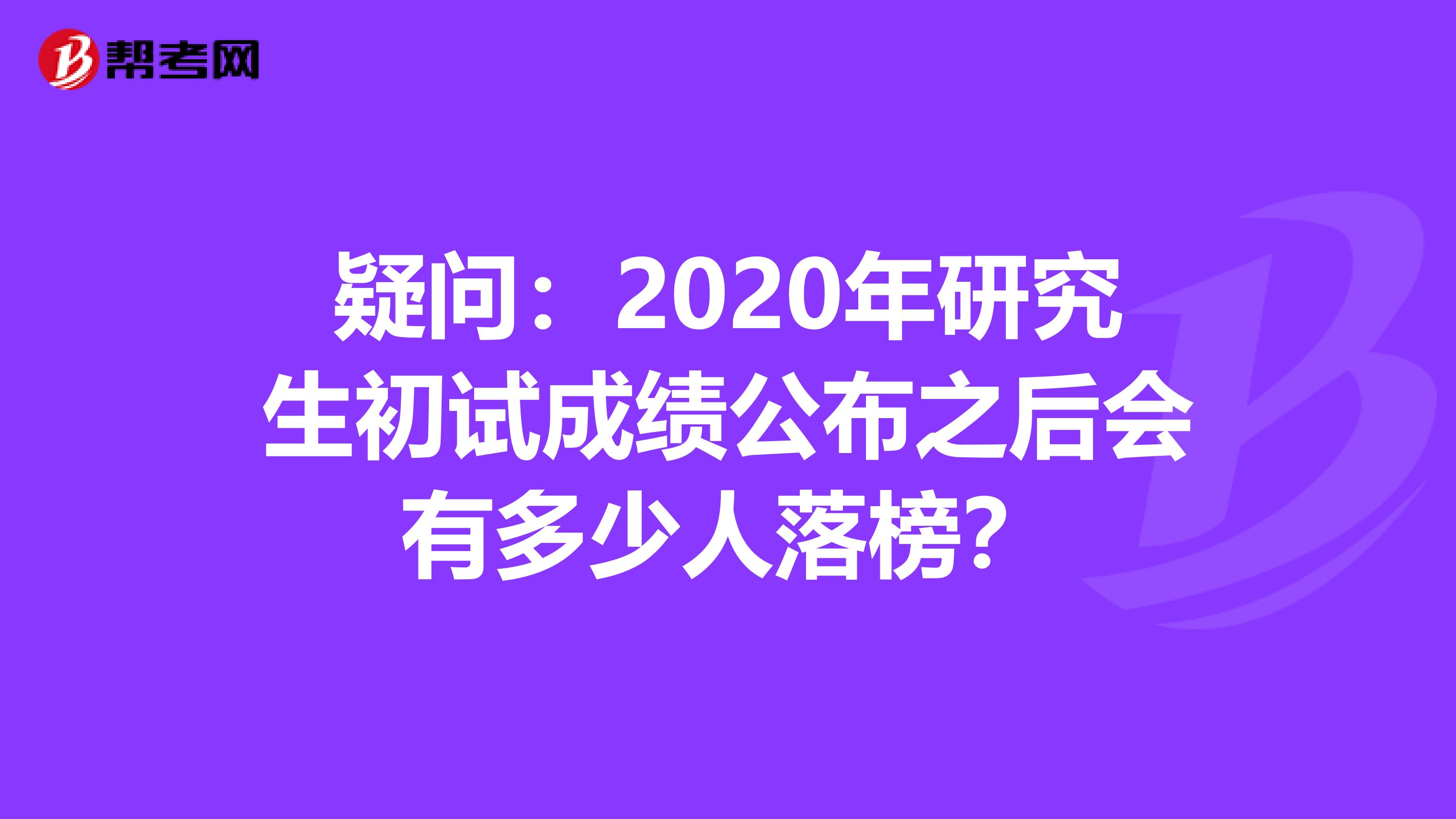 疑问：2020年研究生初试成绩公布之后会有多少人落榜？