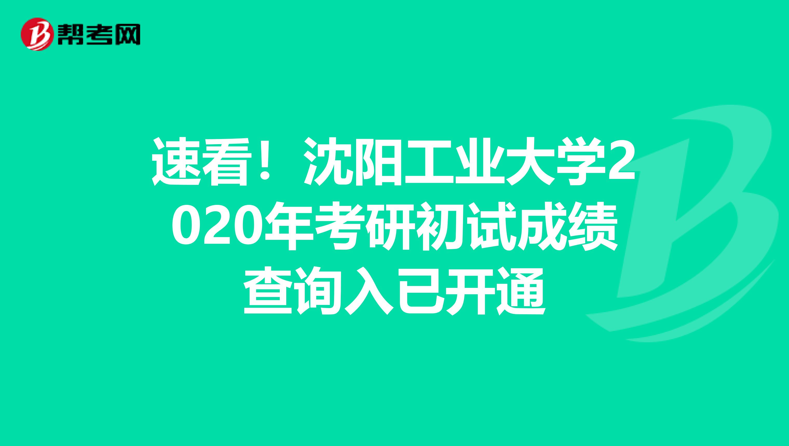 速看！沈阳工业大学2020年考研初试成绩查询入已开通