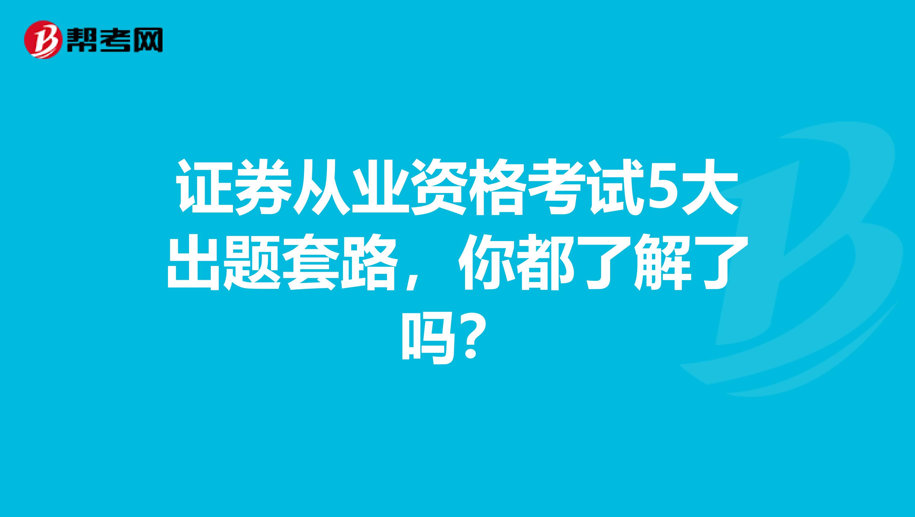 证券从业资格考试5大出题套路，你都了解了吗？