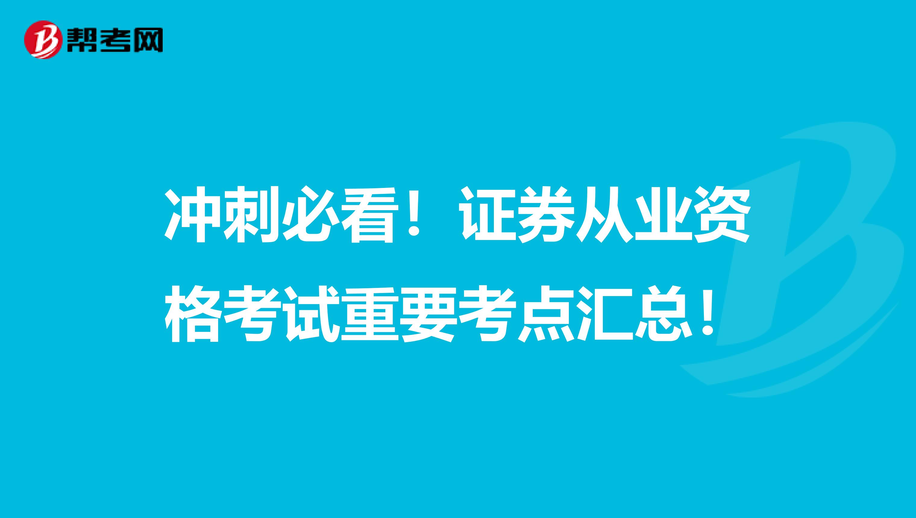 冲刺必看！证券从业资格考试重要考点汇总！