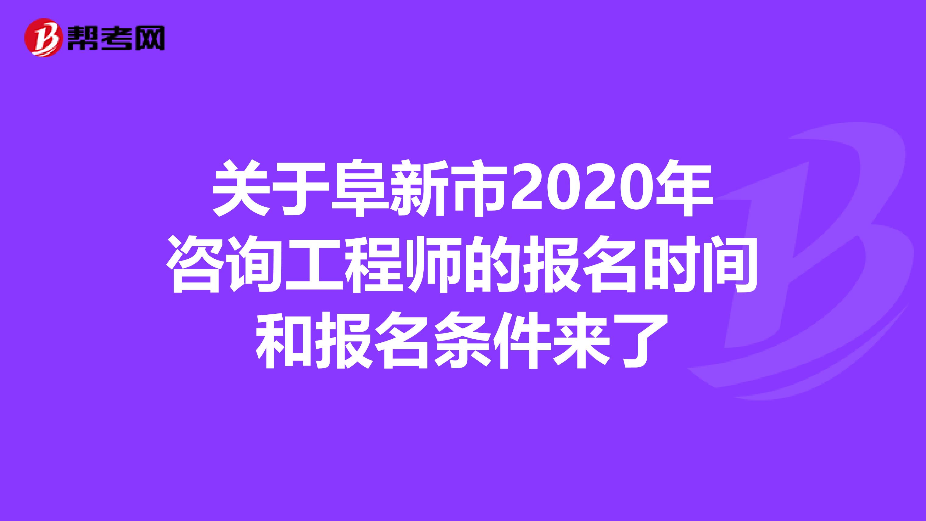 关于阜新市2020年咨询工程师的报名时间和报名条件来了