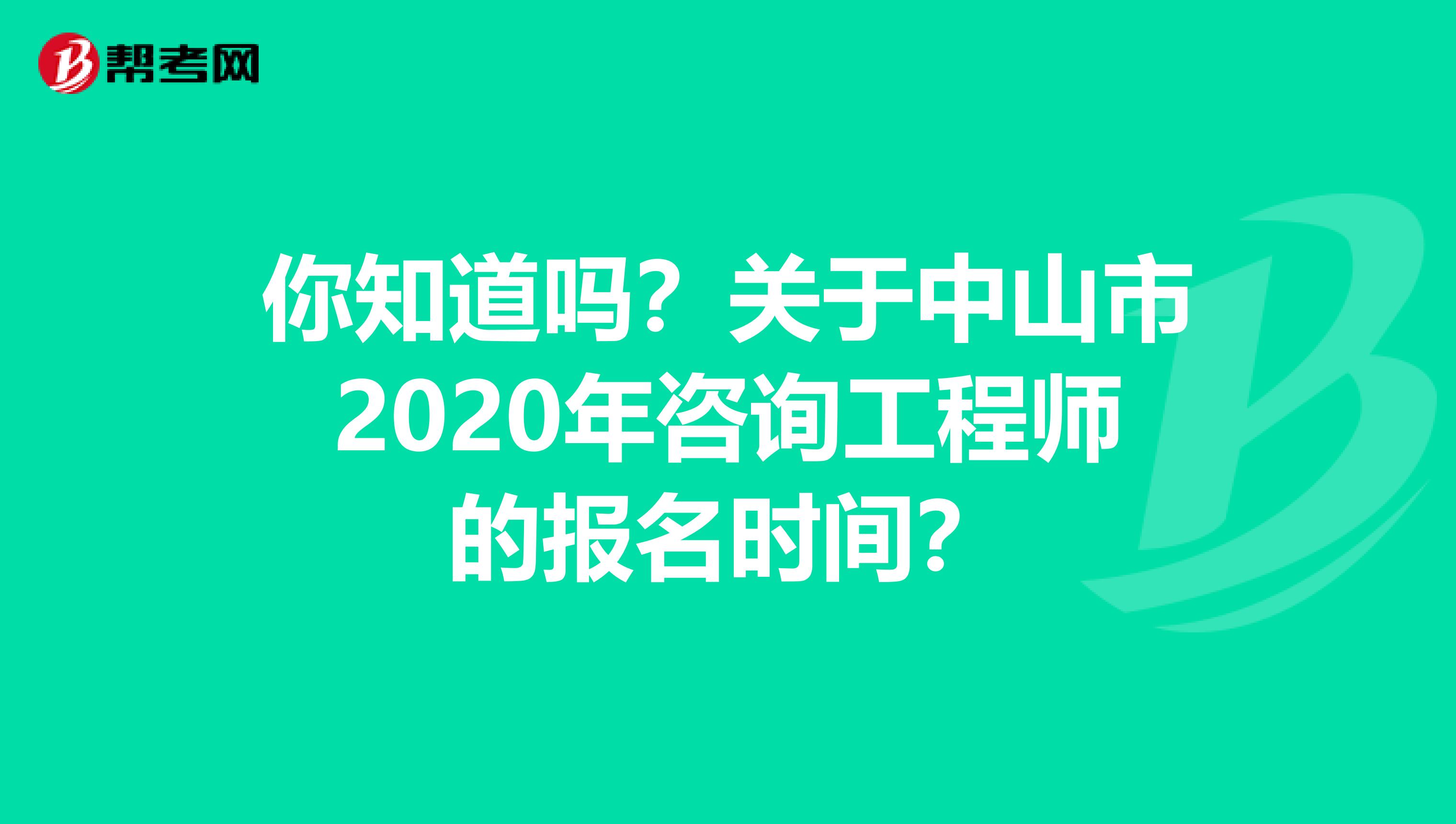 你知道吗？关于中山市2020年咨询工程师的报名时间？