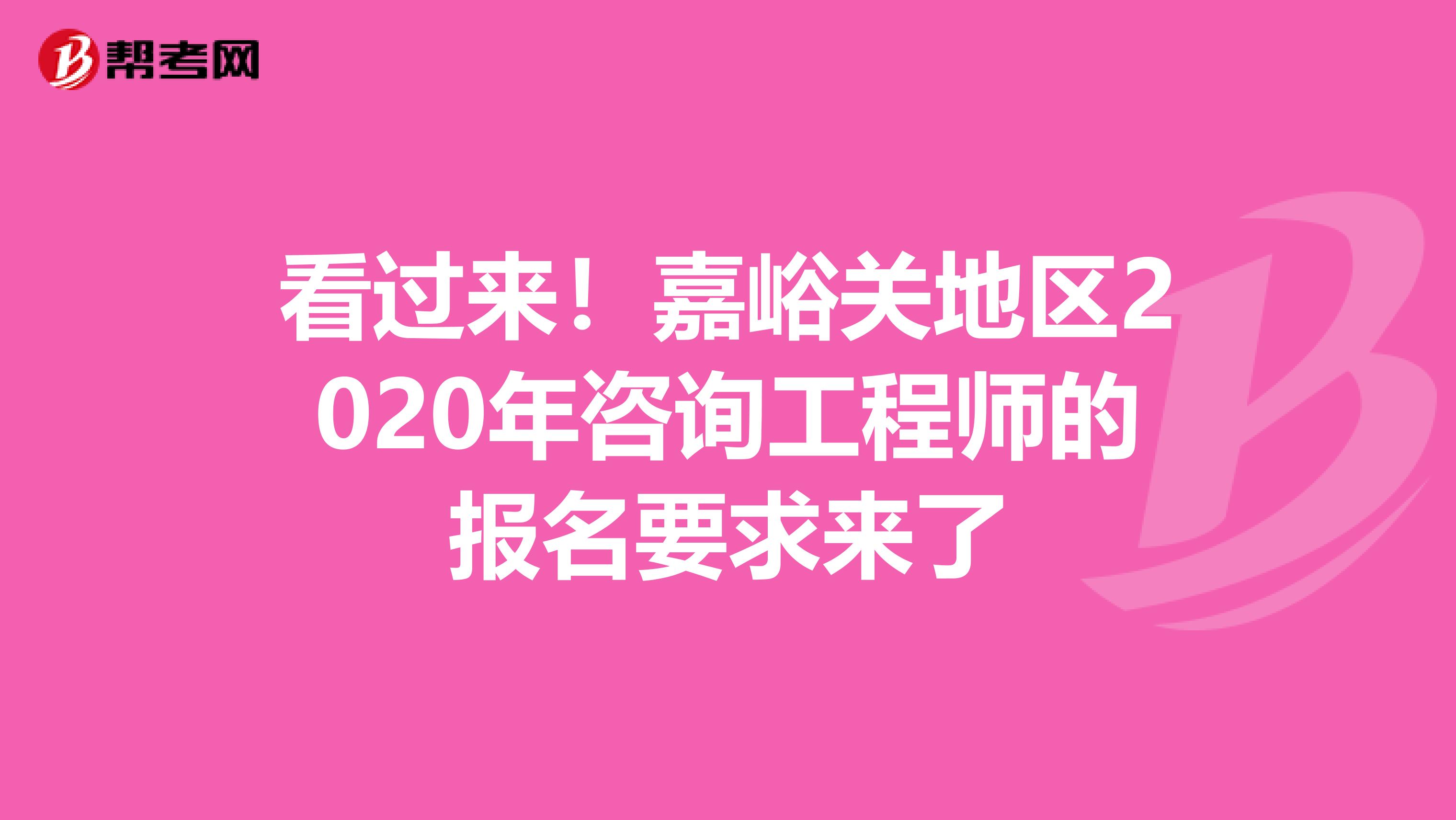 看过来！嘉峪关地区2020年咨询工程师的报名要求来了