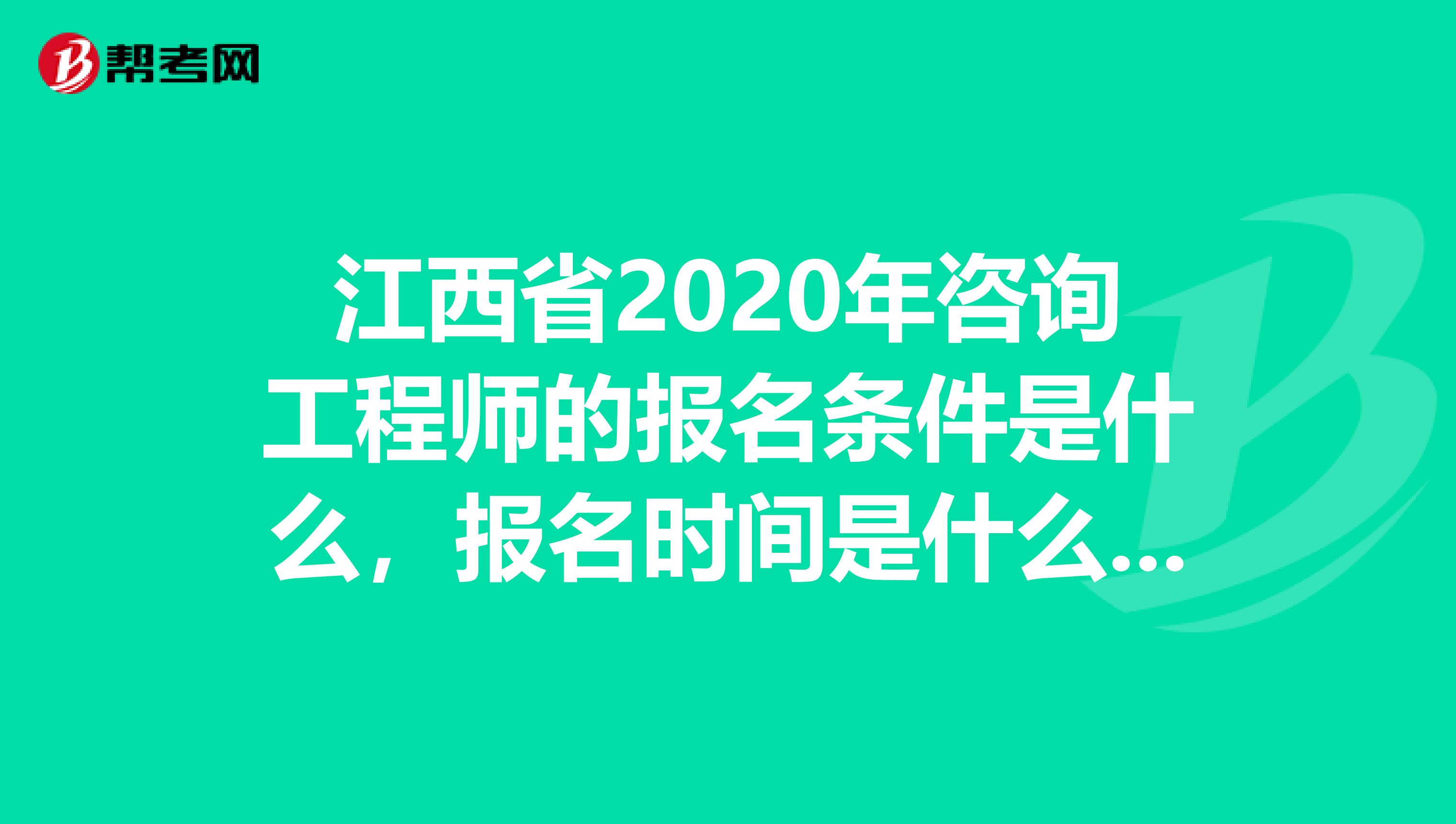 江西省2020年咨询工程师的报名条件是什么，报名时间是什么时候？