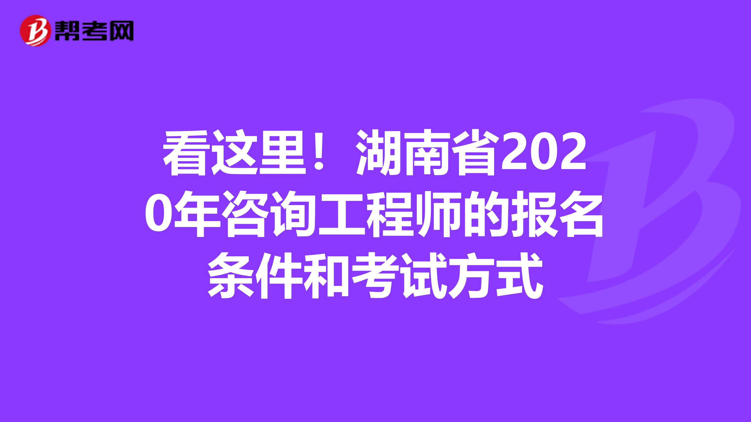 看这里！湖南省2020年咨询工程师的报名条件和考试方式