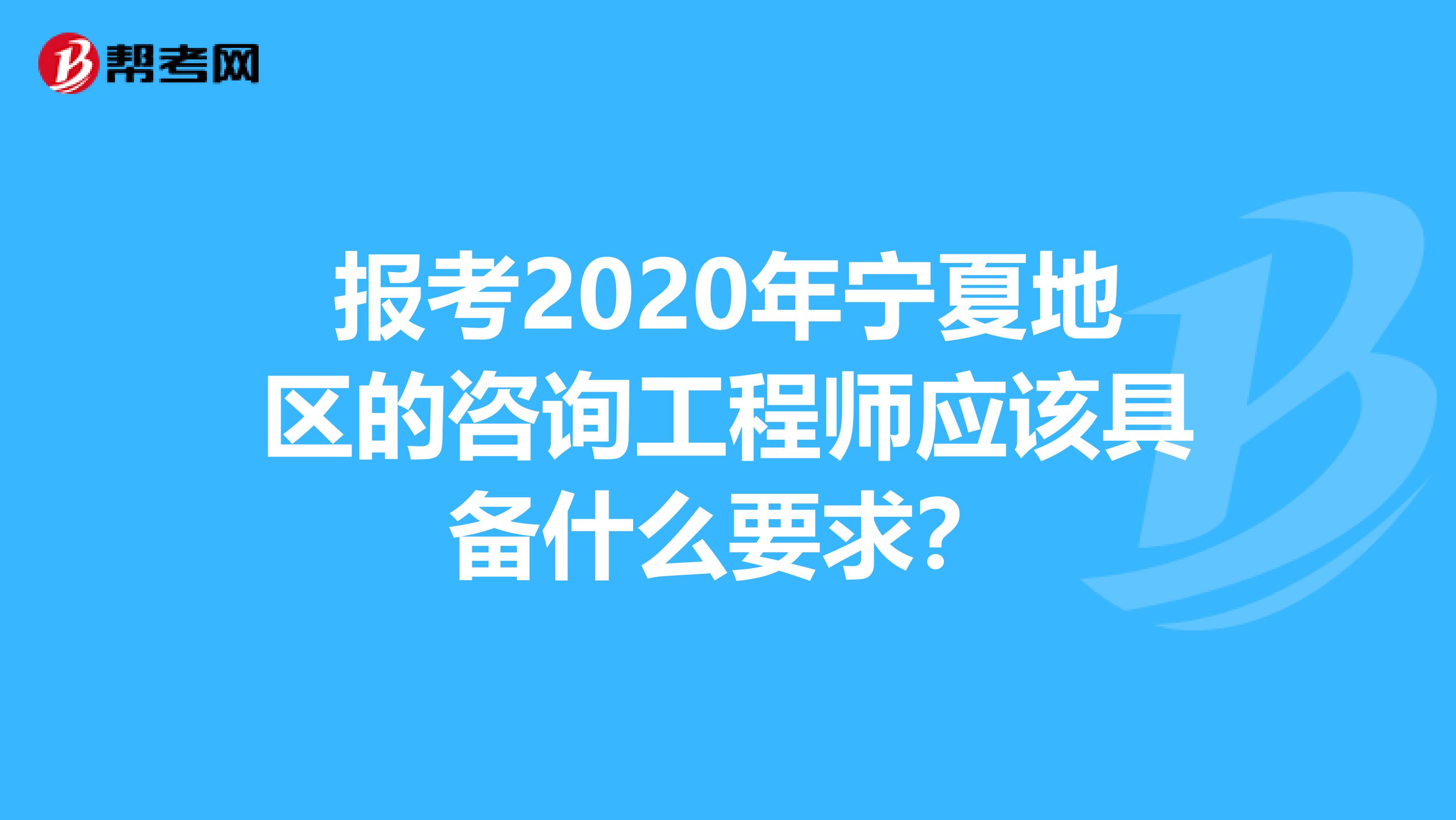 报考2020年宁夏地区的咨询工程师应该具备什么要求？