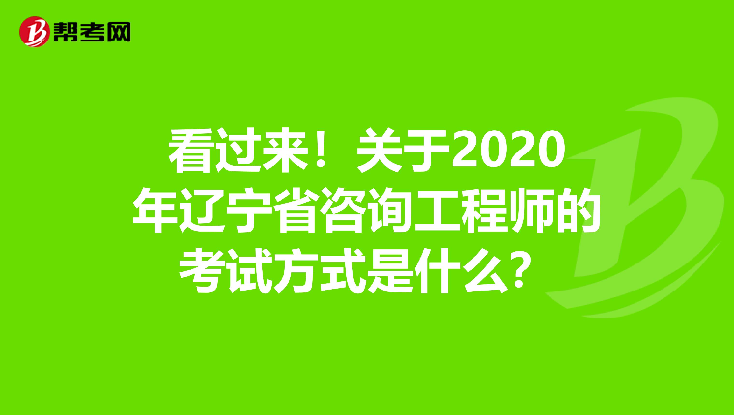 看过来！关于2020年辽宁省咨询工程师的考试方式是什么？