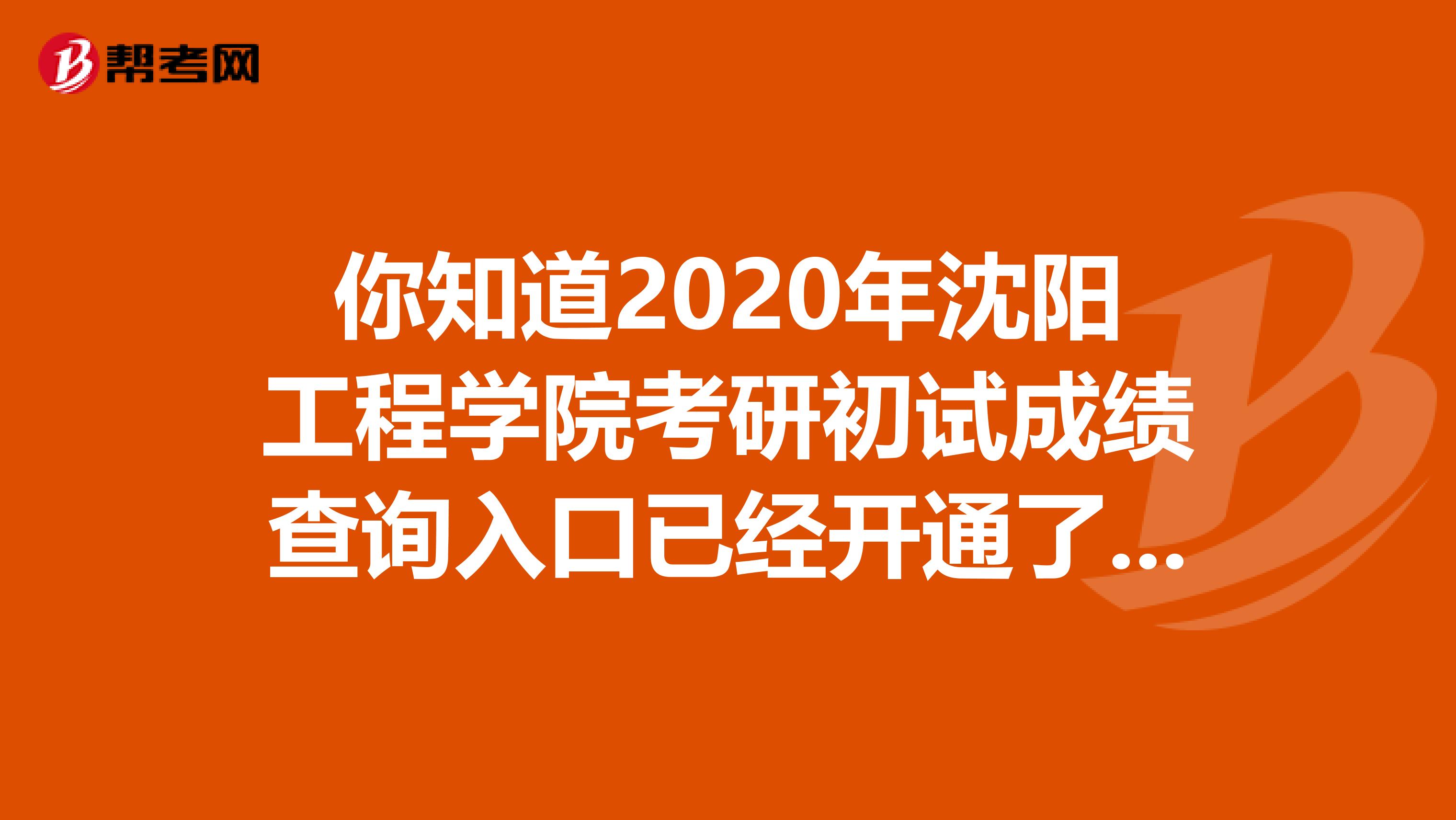 你知道2020年沈阳工程学院考研初试成绩查询入口已经开通了吗？