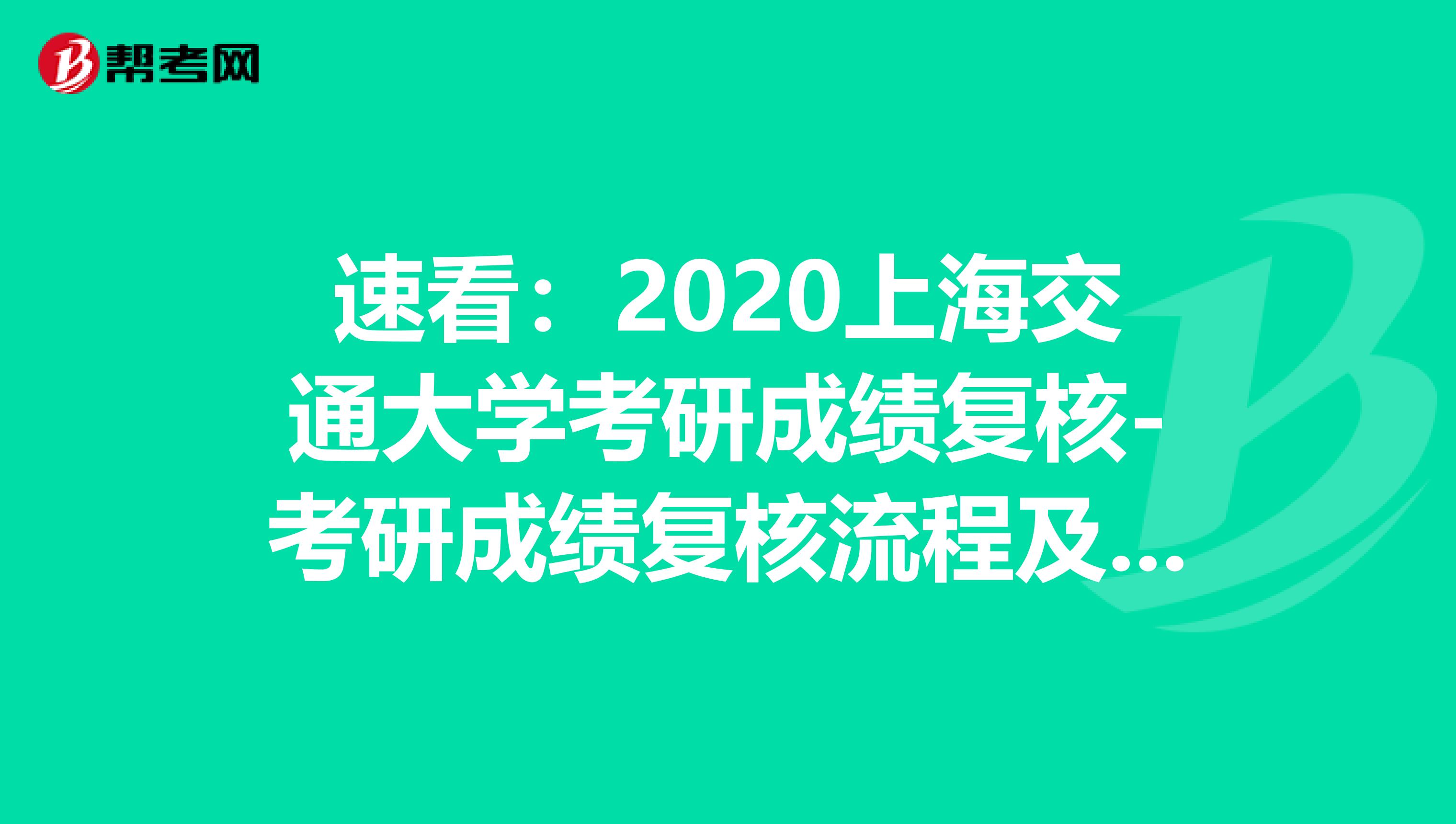 速看：2020上海交通大学考研成绩复核-考研成绩复核流程及注意事项