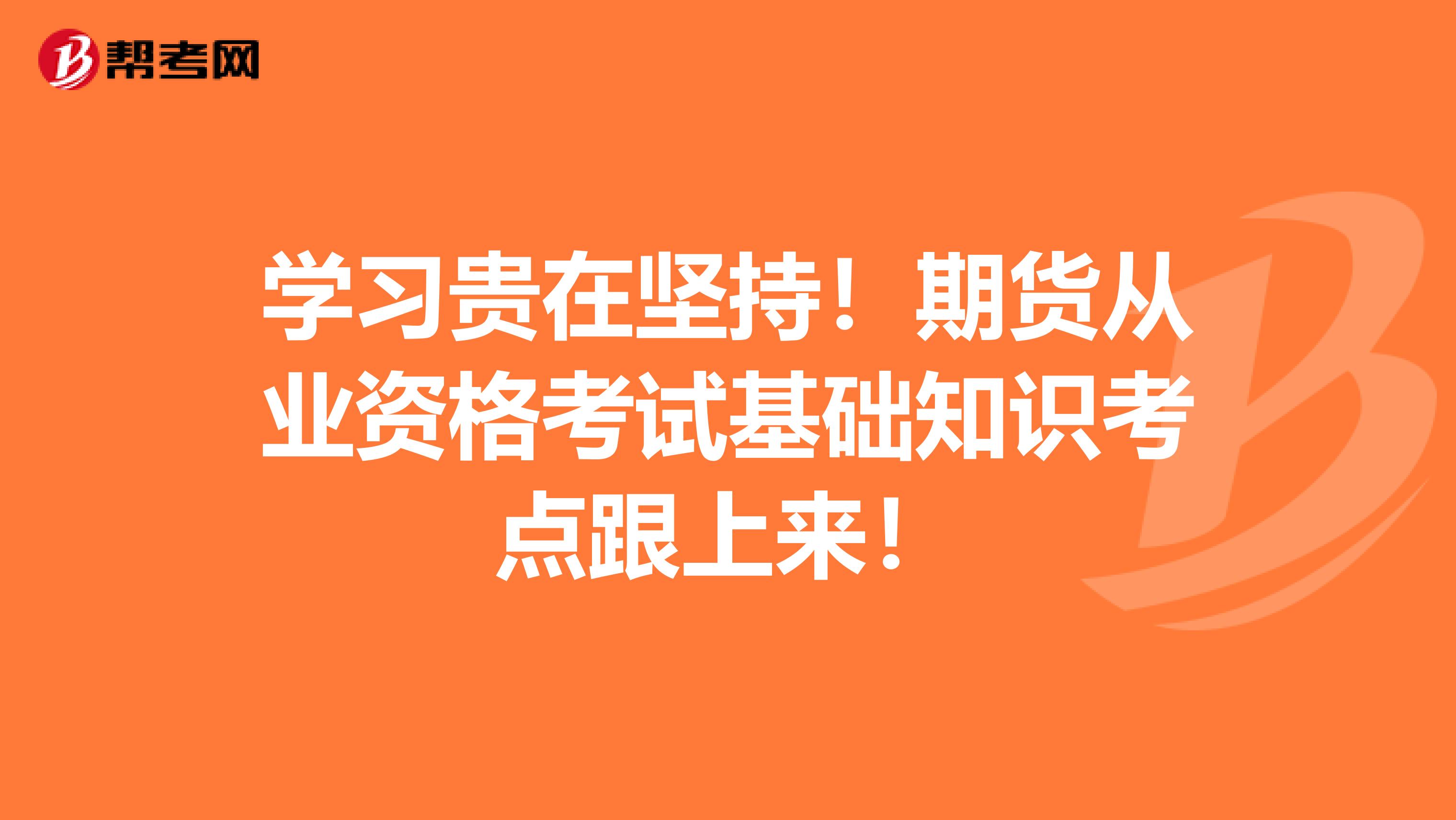 学习贵在坚持！期货从业资格考试基础知识考点跟上来！