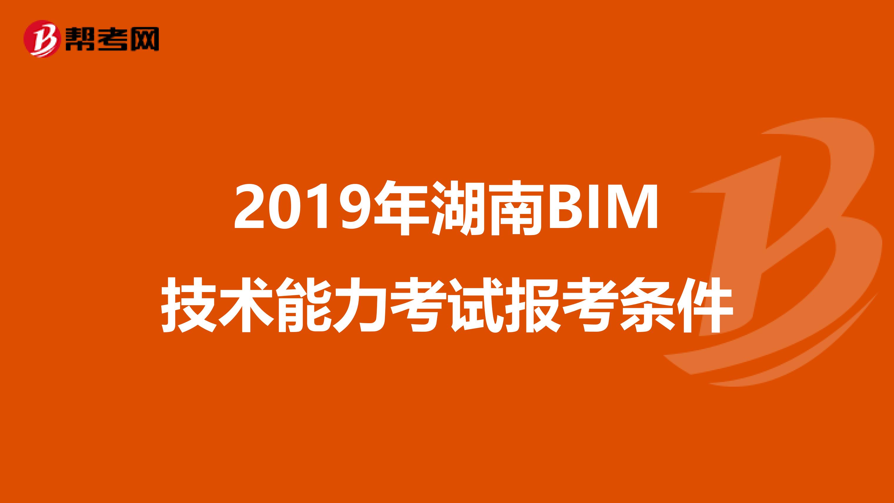 2019年湖南BIM技术能力考试报考条件