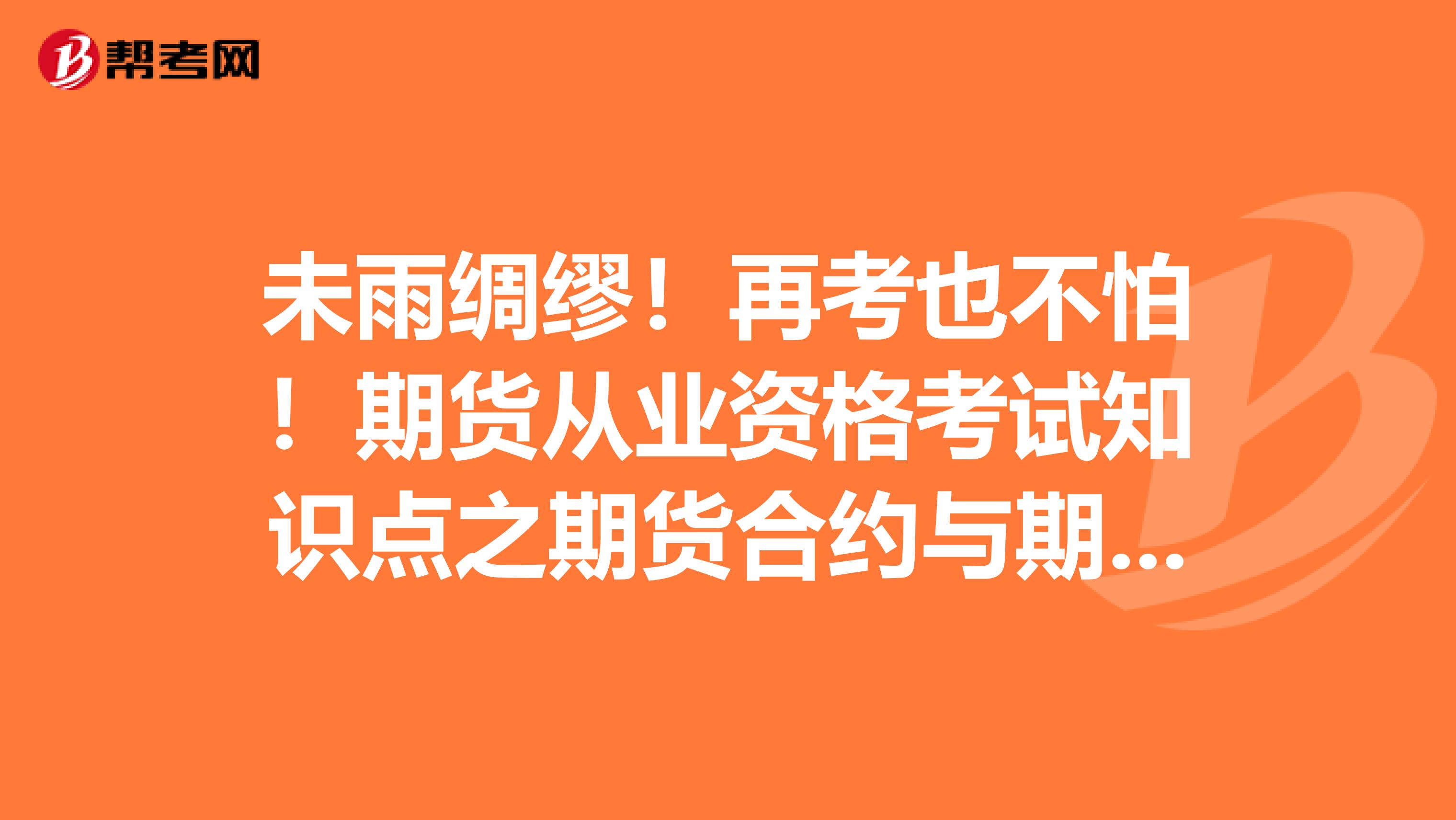 未雨绸缪！再考也不怕！期货从业资格考试知识点之期货合约与期货交易制度！