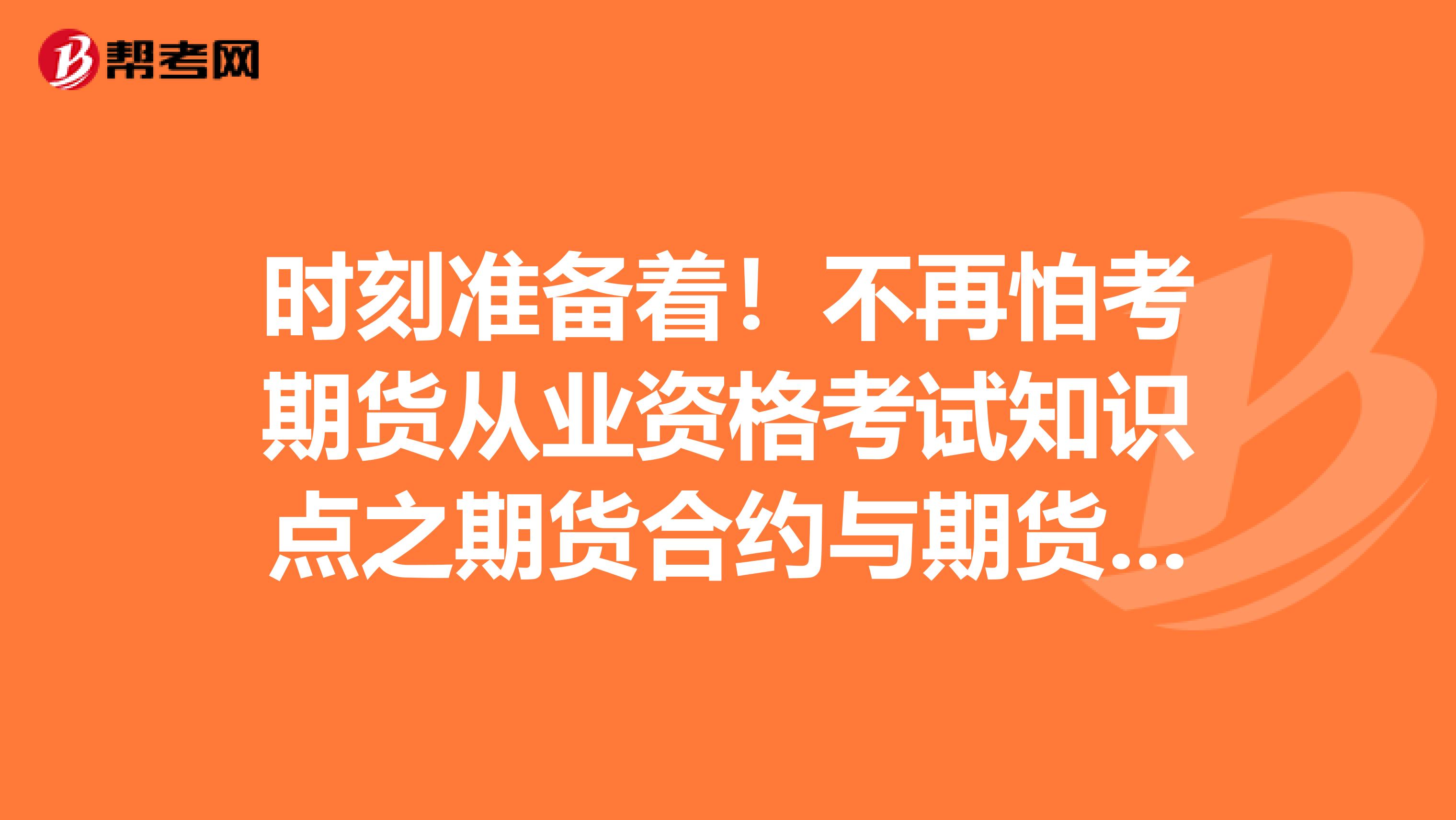 时刻准备着！不再怕考期货从业资格考试知识点之期货合约与期货交易制度！