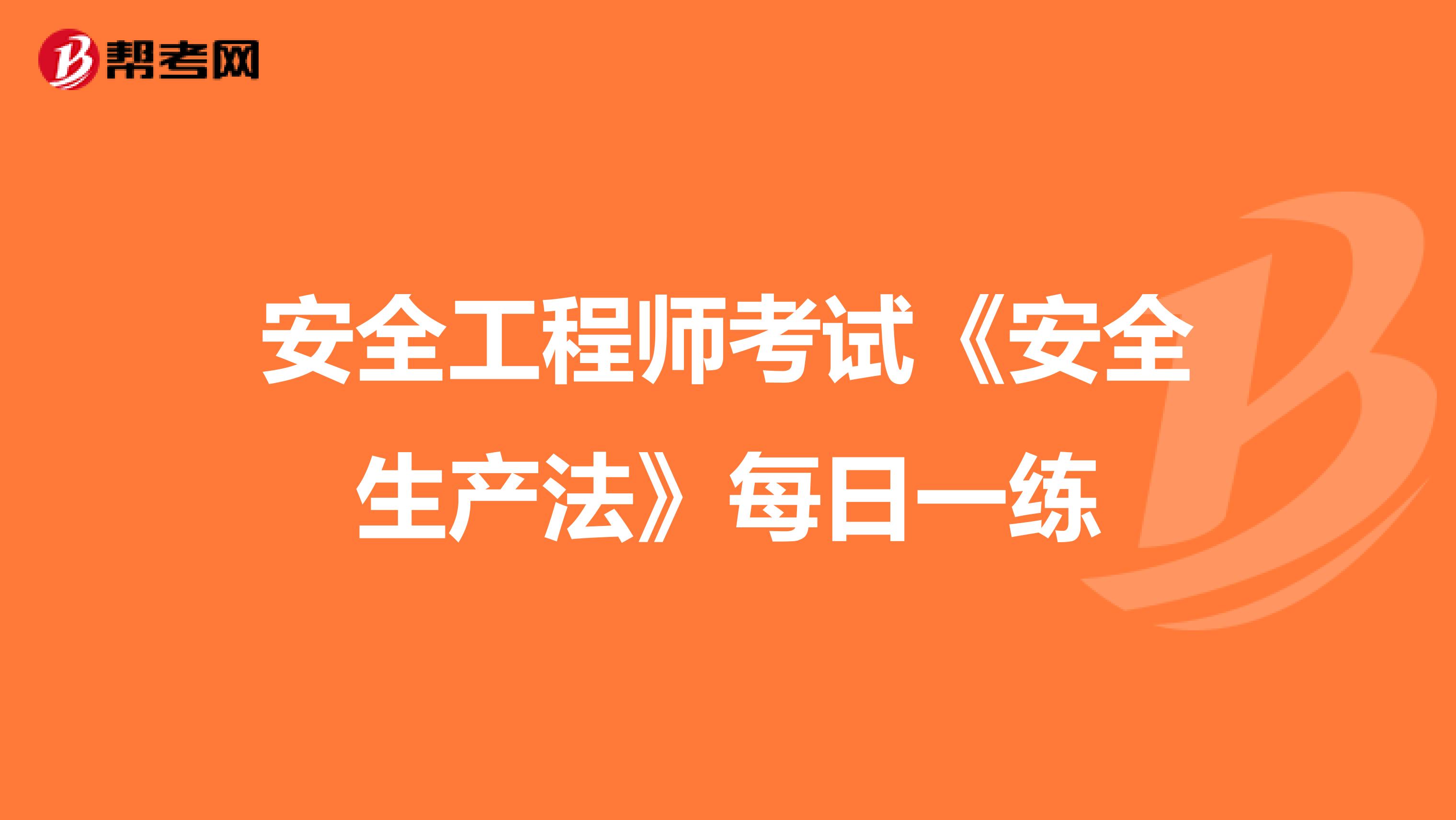 安全工程师考试《安全生产法》每日一练