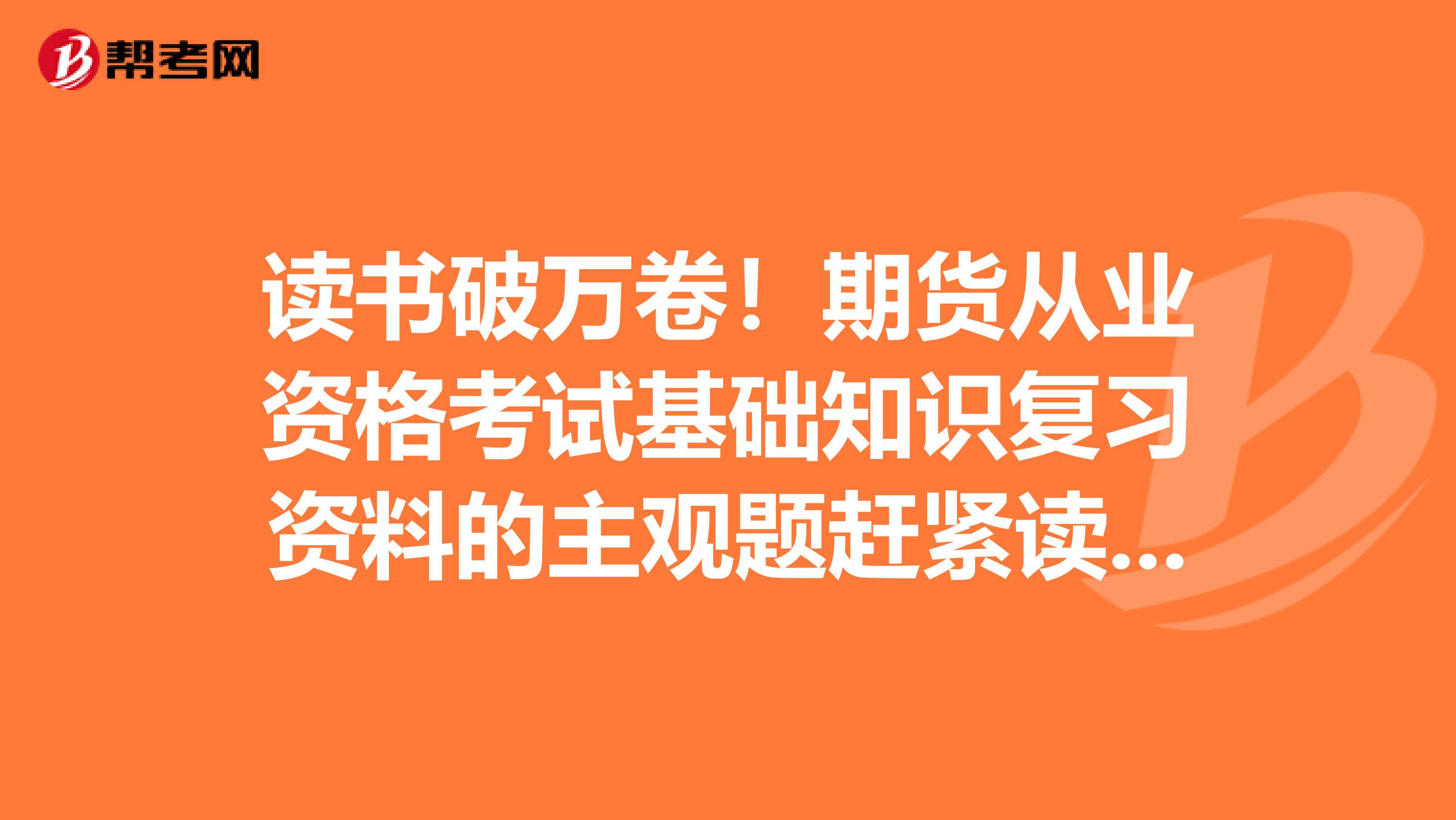 读书破万卷！期货从业资格考试基础知识复习资料的主观题赶紧读起来！