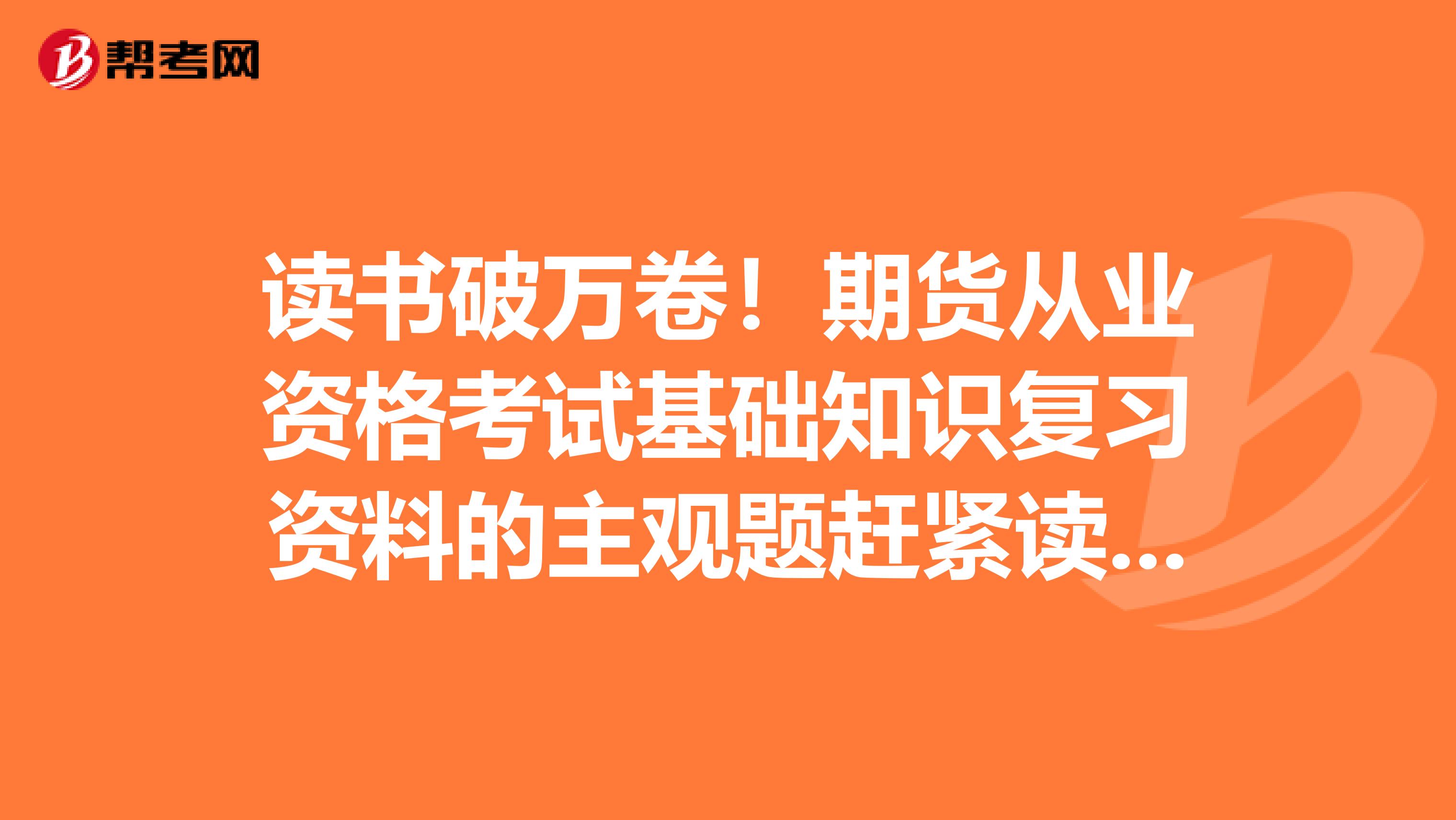 读书破万卷！期货从业资格考试基础知识复习资料的主观题赶紧读起来！