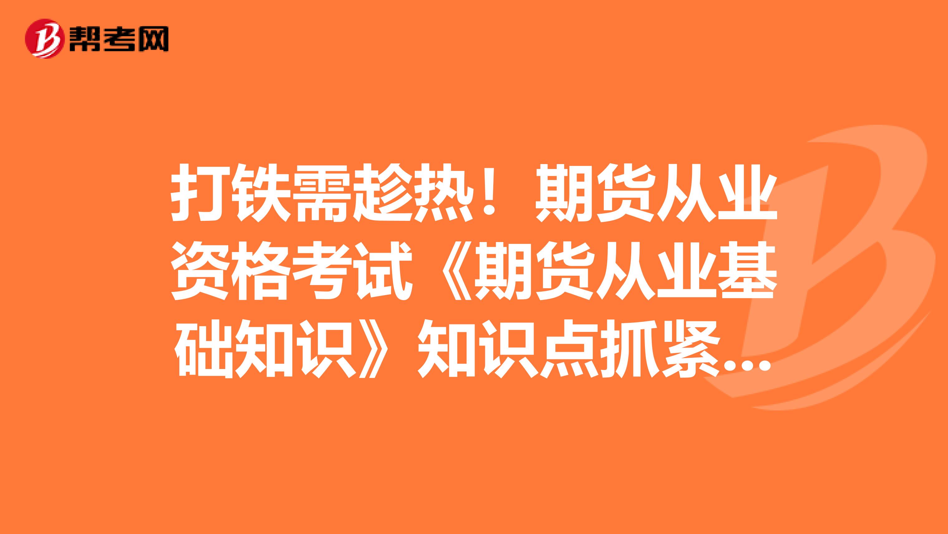 打铁需趁热！期货从业资格考试《期货从业基础知识》知识点抓紧学！