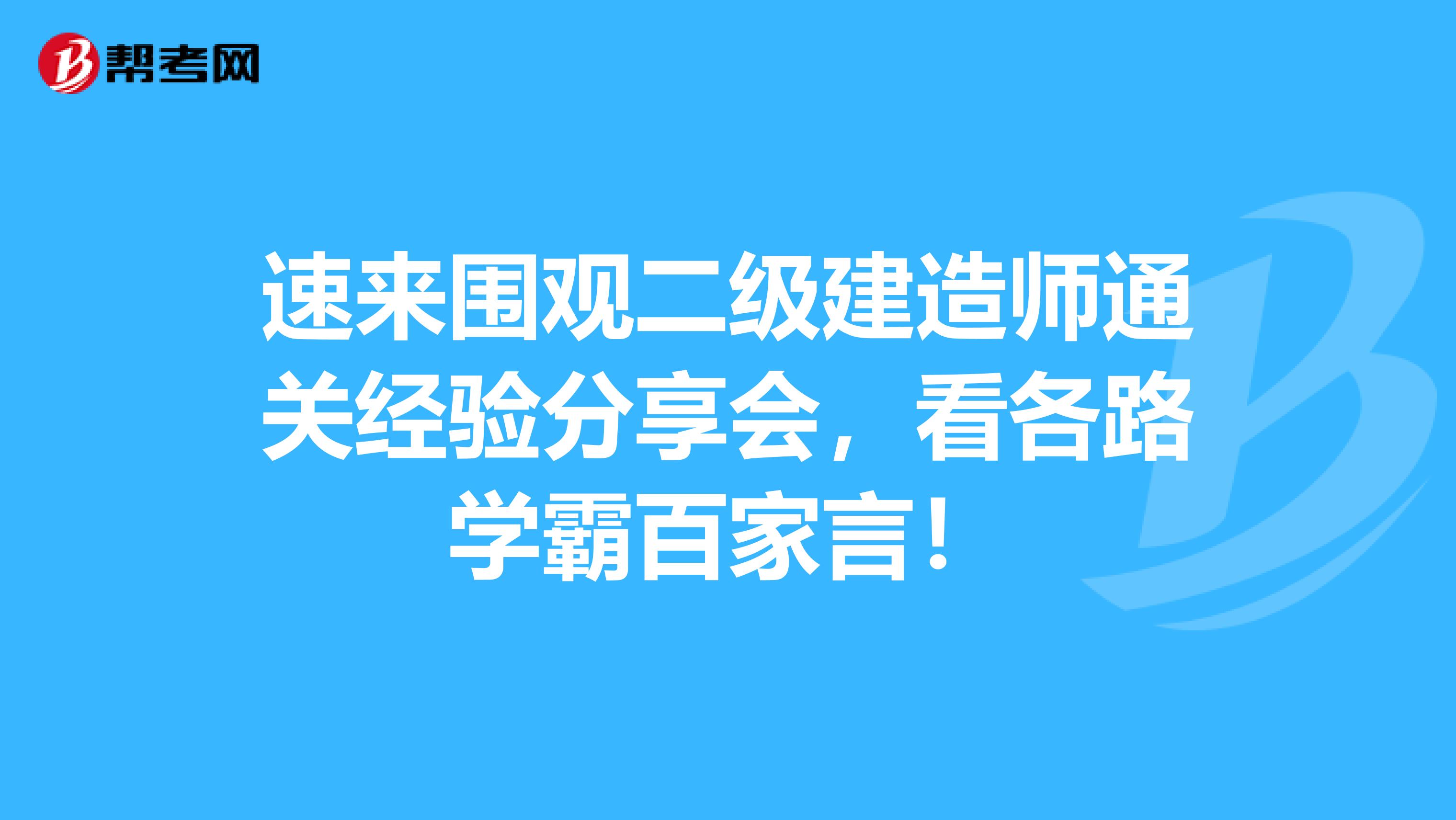 速来围观二级建造师通关经验分享会，看各路学霸百家言！