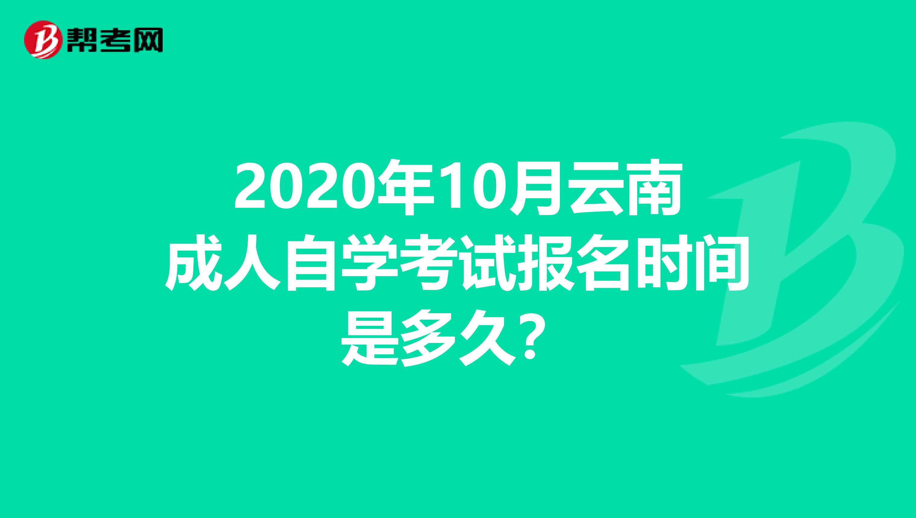 2020年10月云南成人自学考试报名时间是多久？