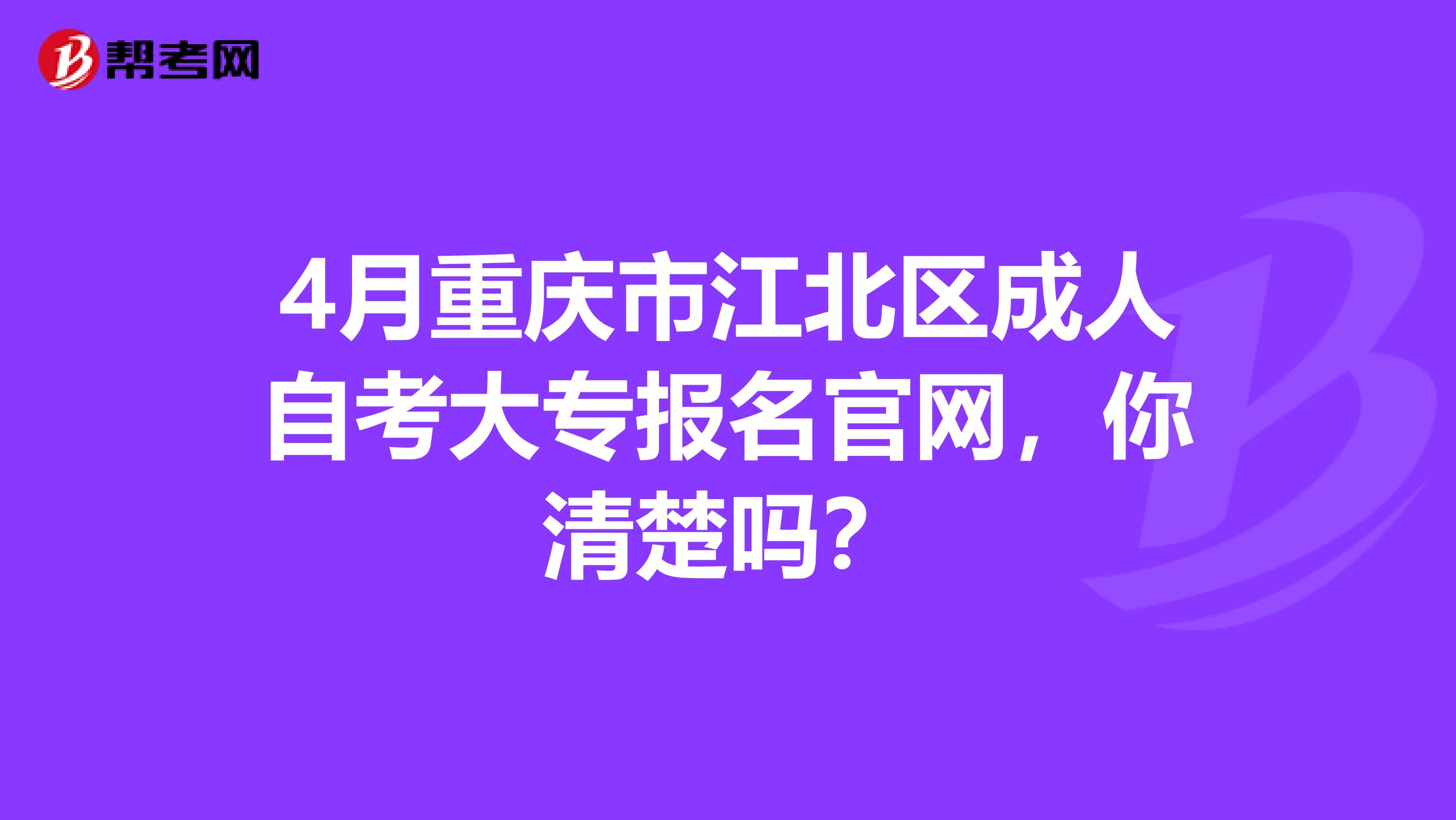 4月重庆市江北区成人自考大专报名官网，你清楚吗？