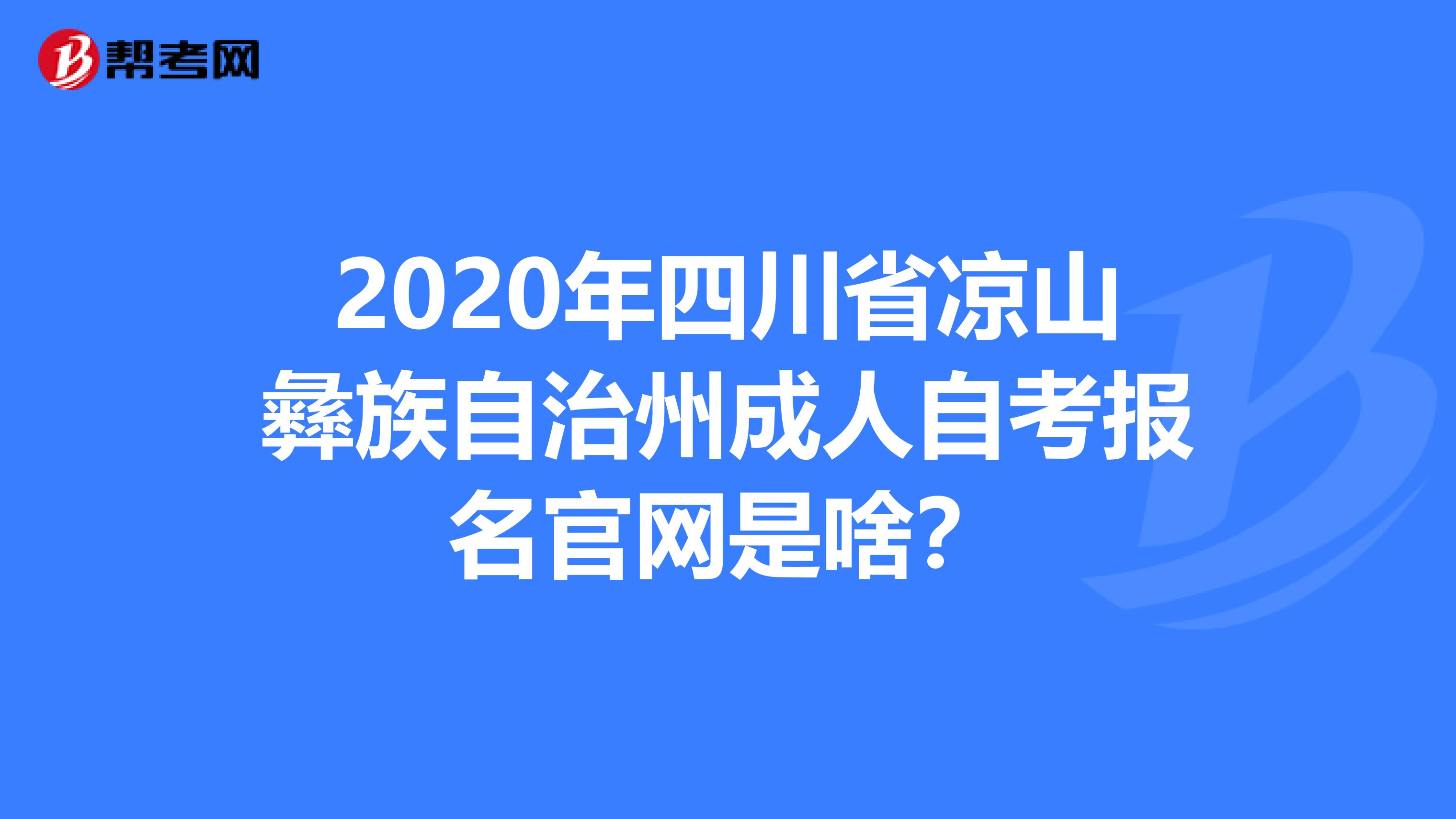 2020年四川省凉山彝族自治州成人自考报名官网是啥？