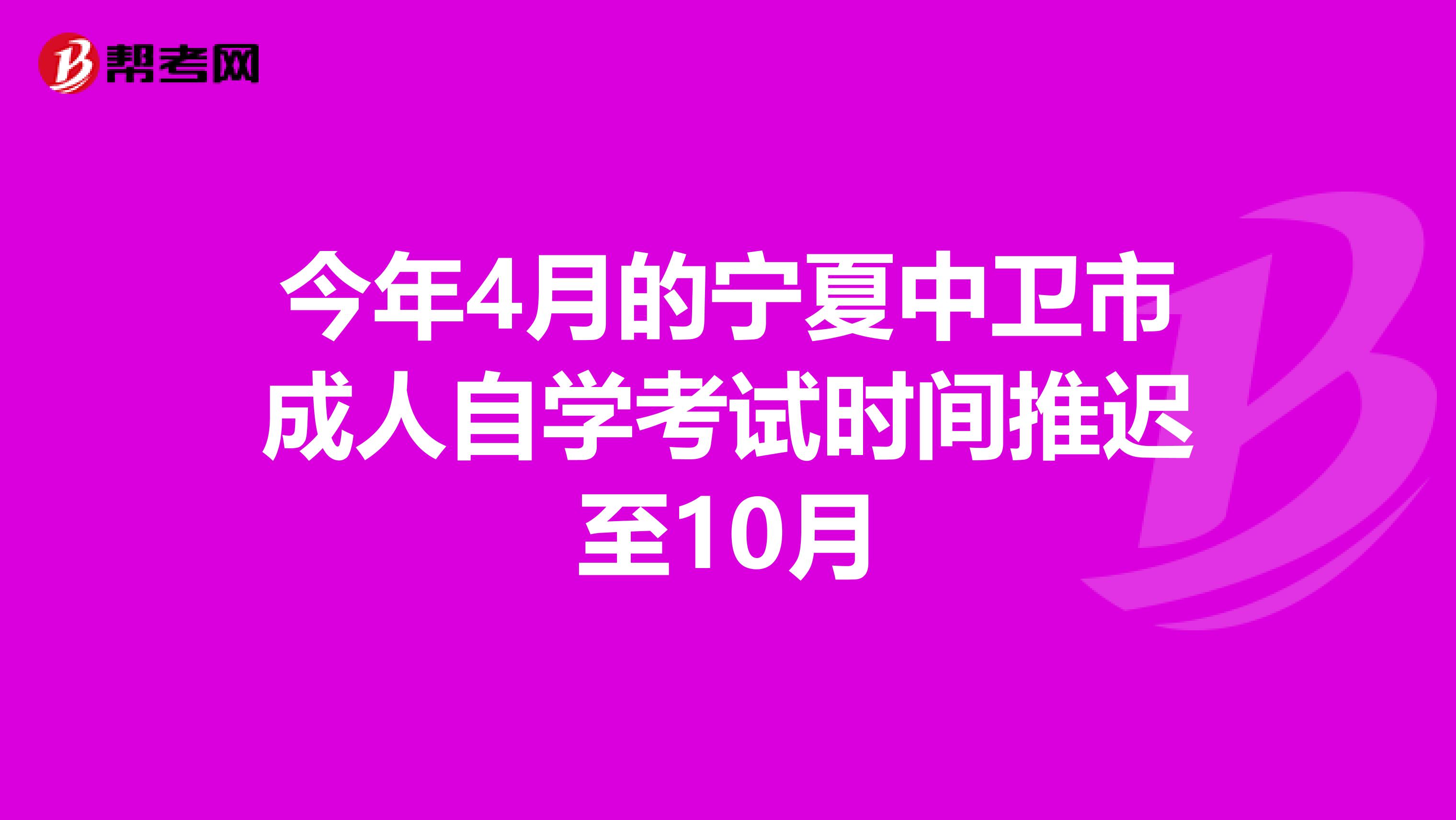 今年4月的宁夏中卫市成人自学考试时间推迟至10月