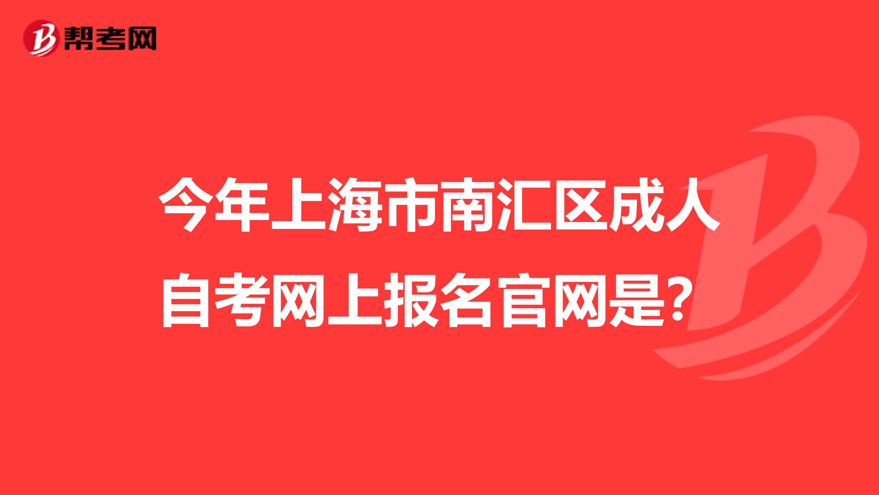 今年上海市南汇区成人自考网上报名官网是？