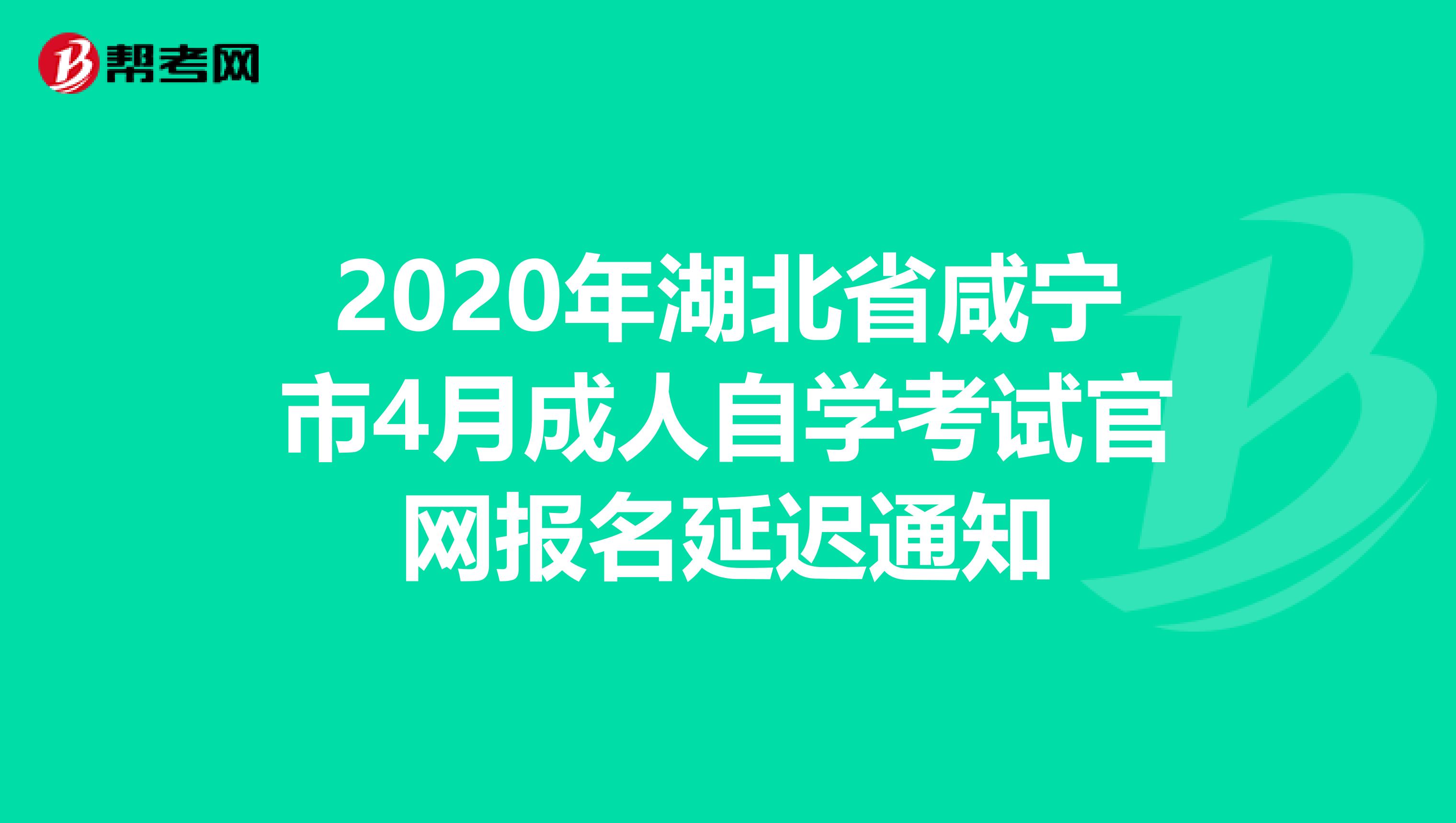 2020年湖北省咸宁市4月成人自学考试官网报名延迟通知