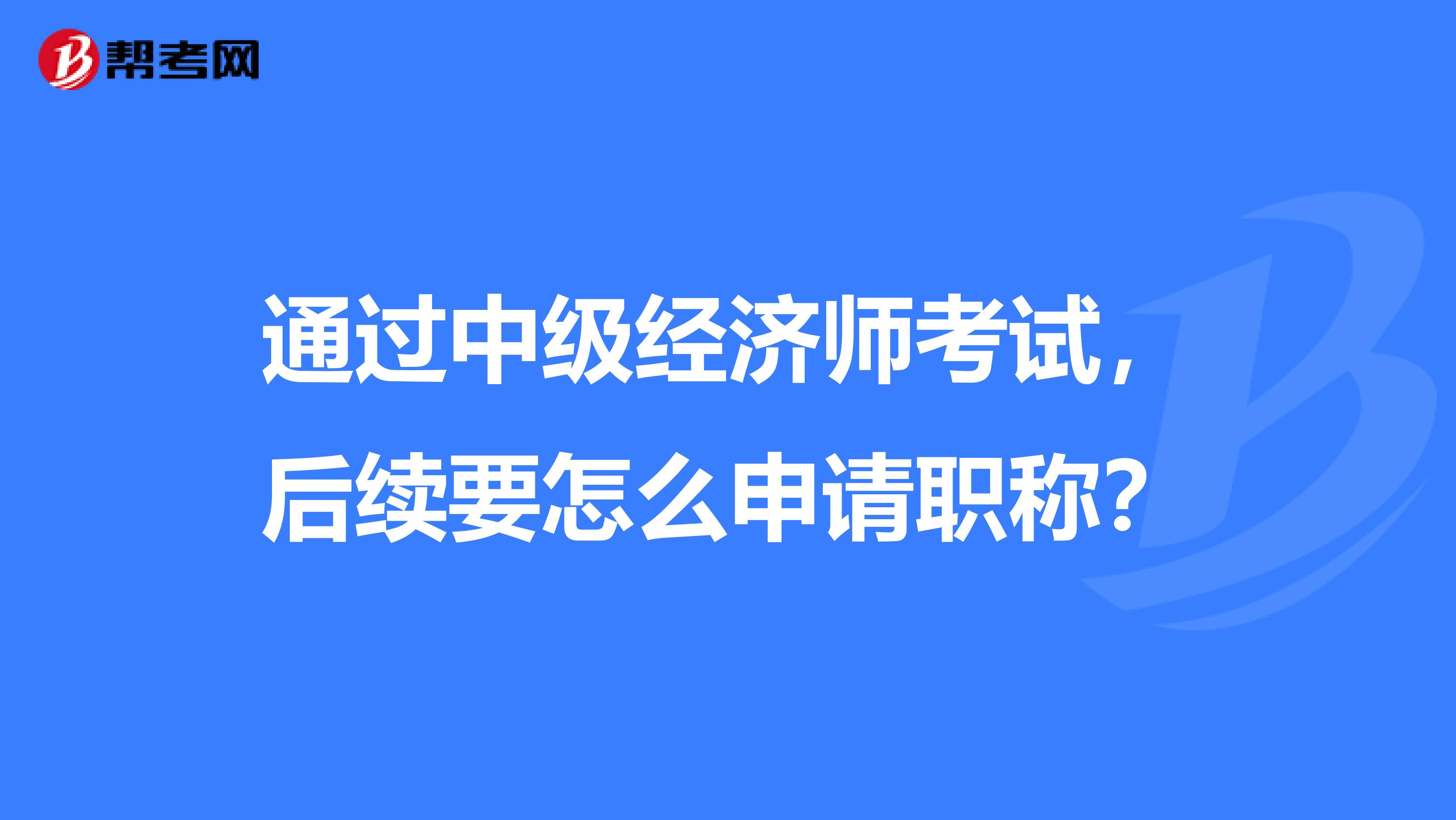 通过中级经济师考试，后续要怎么申请职称？